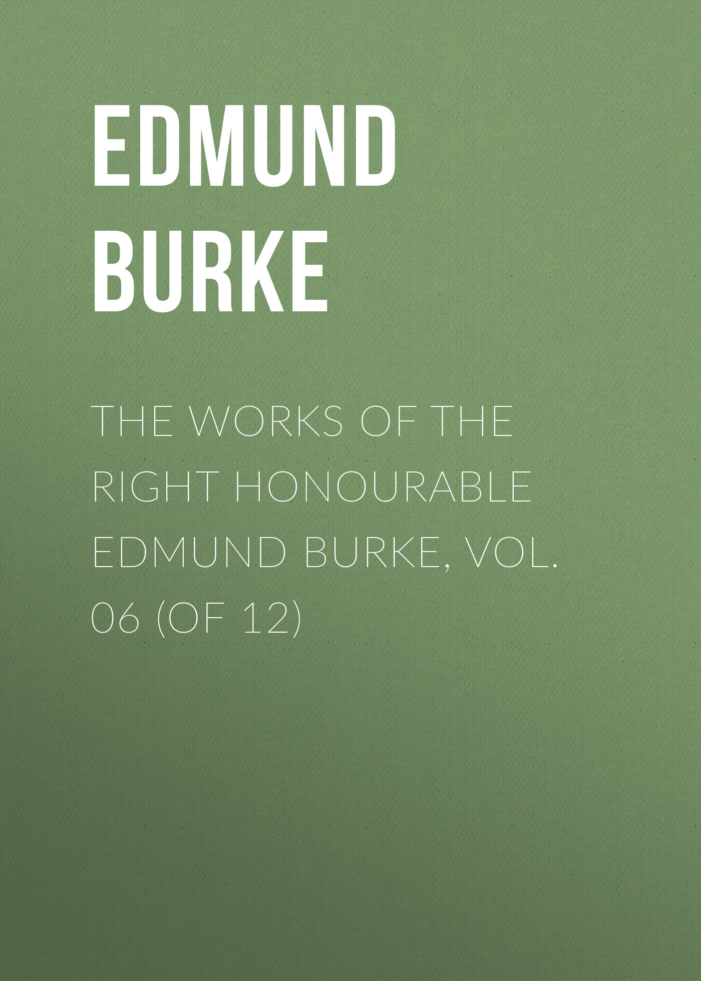 Обложка книги «The Works of the Right Honourable Edmund Burke, Vol. 06 (of 12)»