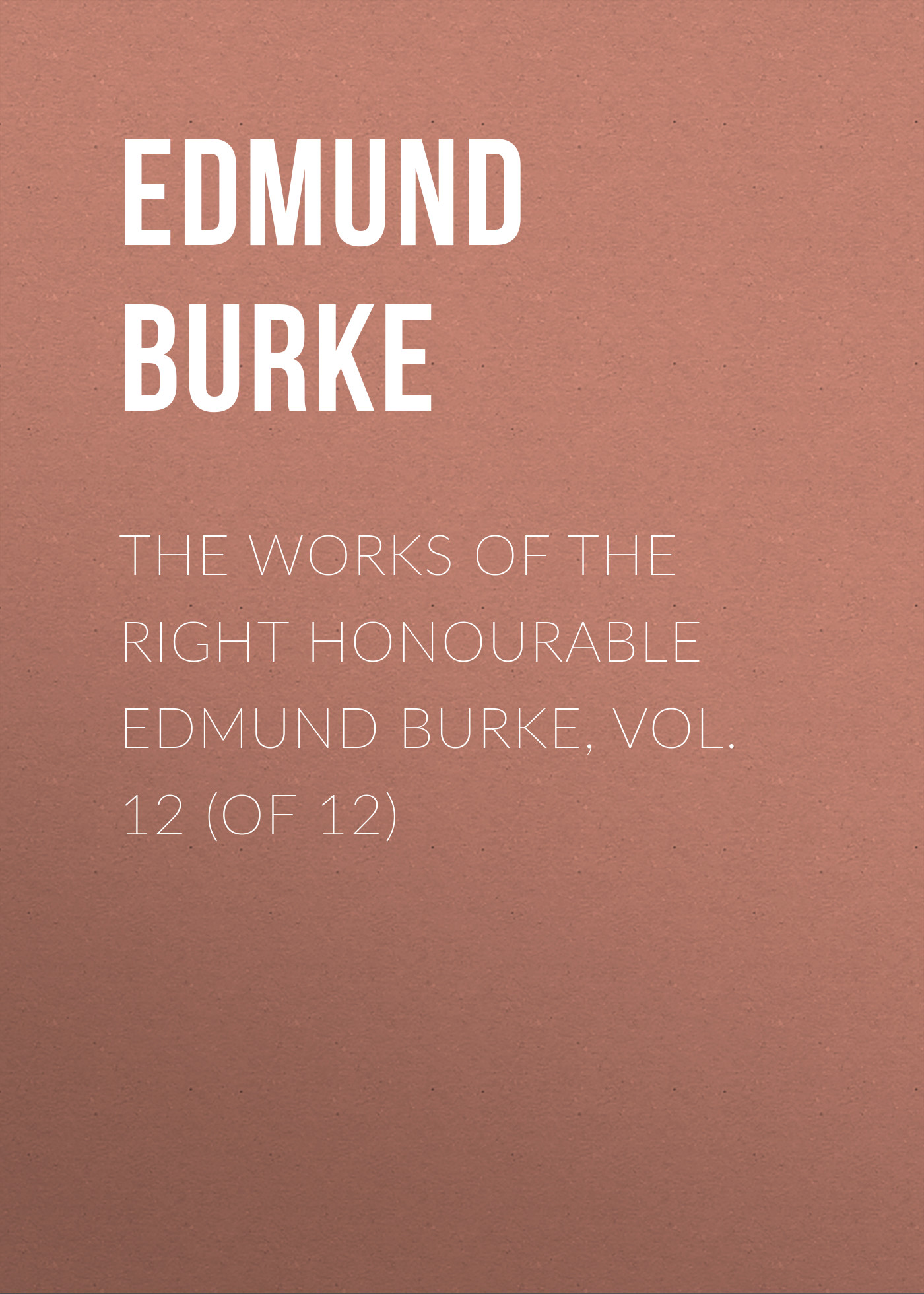Обложка книги «The Works of the Right Honourable Edmund Burke, Vol. 12 (of 12)»