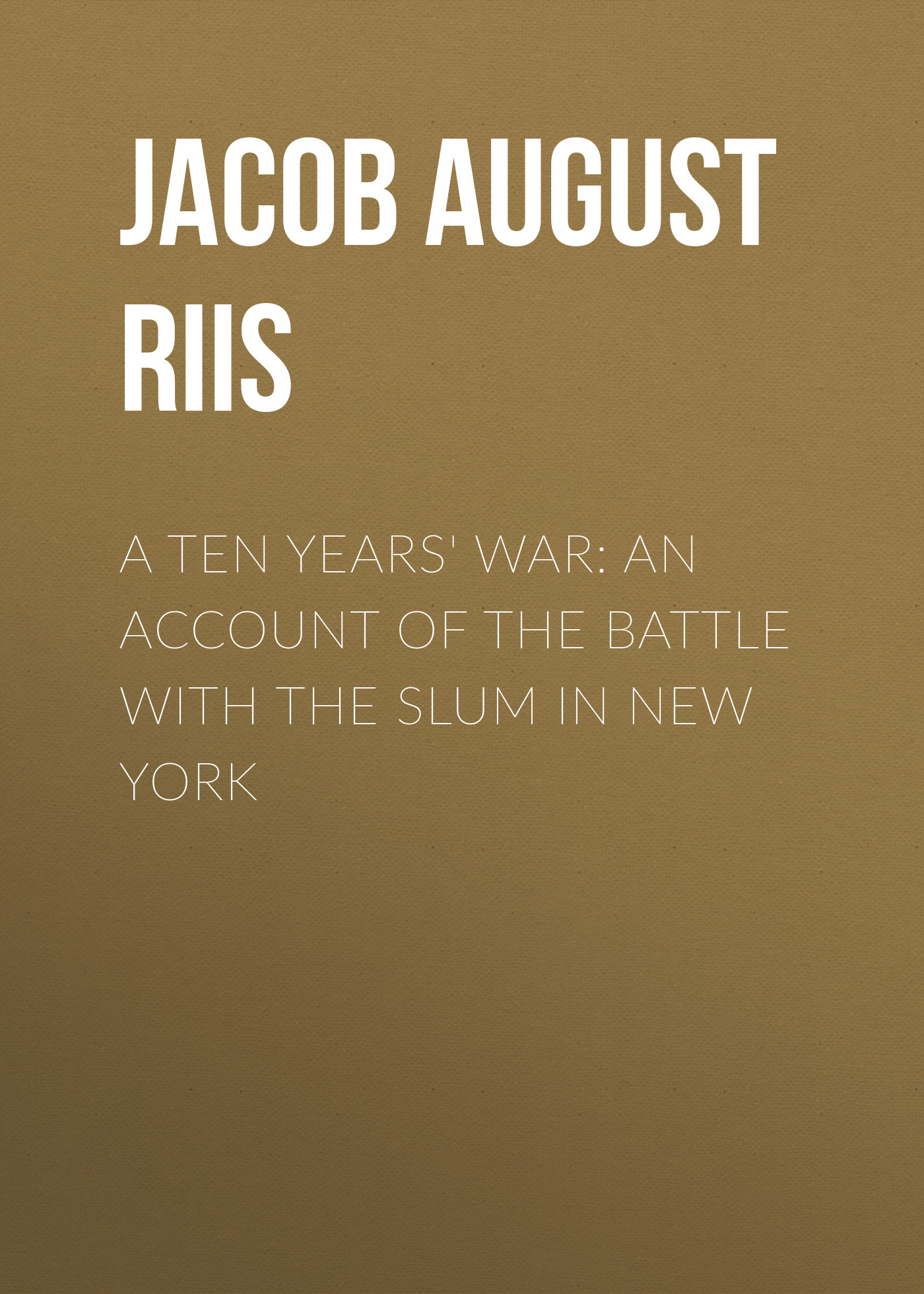 Обложка книги «A Ten Years' War: An Account of the Battle with the Slum in New York»