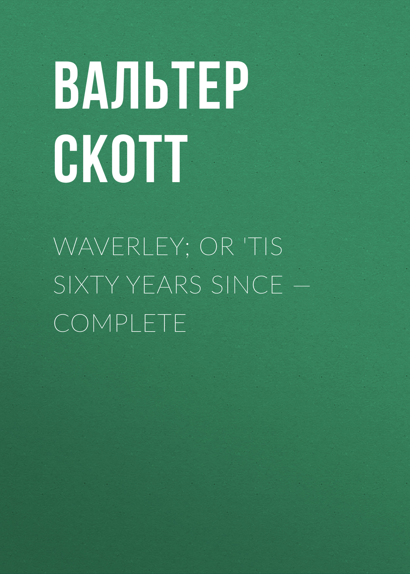 Обложка книги «Waverley; Or 'Tis Sixty Years Since — Complete»