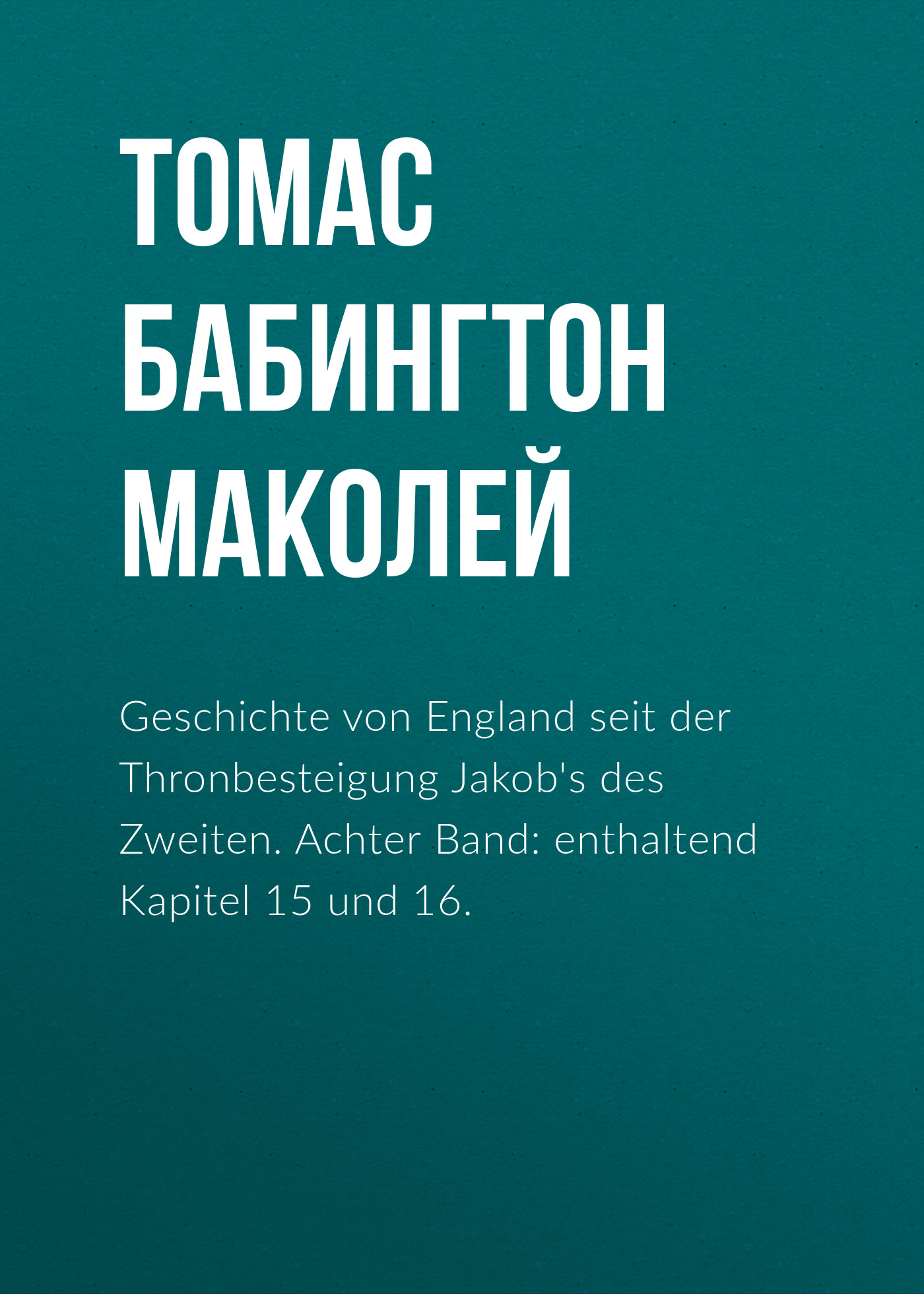 Обложка книги «Geschichte von England seit der Thronbesteigung Jakob's des Zweiten. Achter Band: enthaltend Kapitel 15 und 16.»