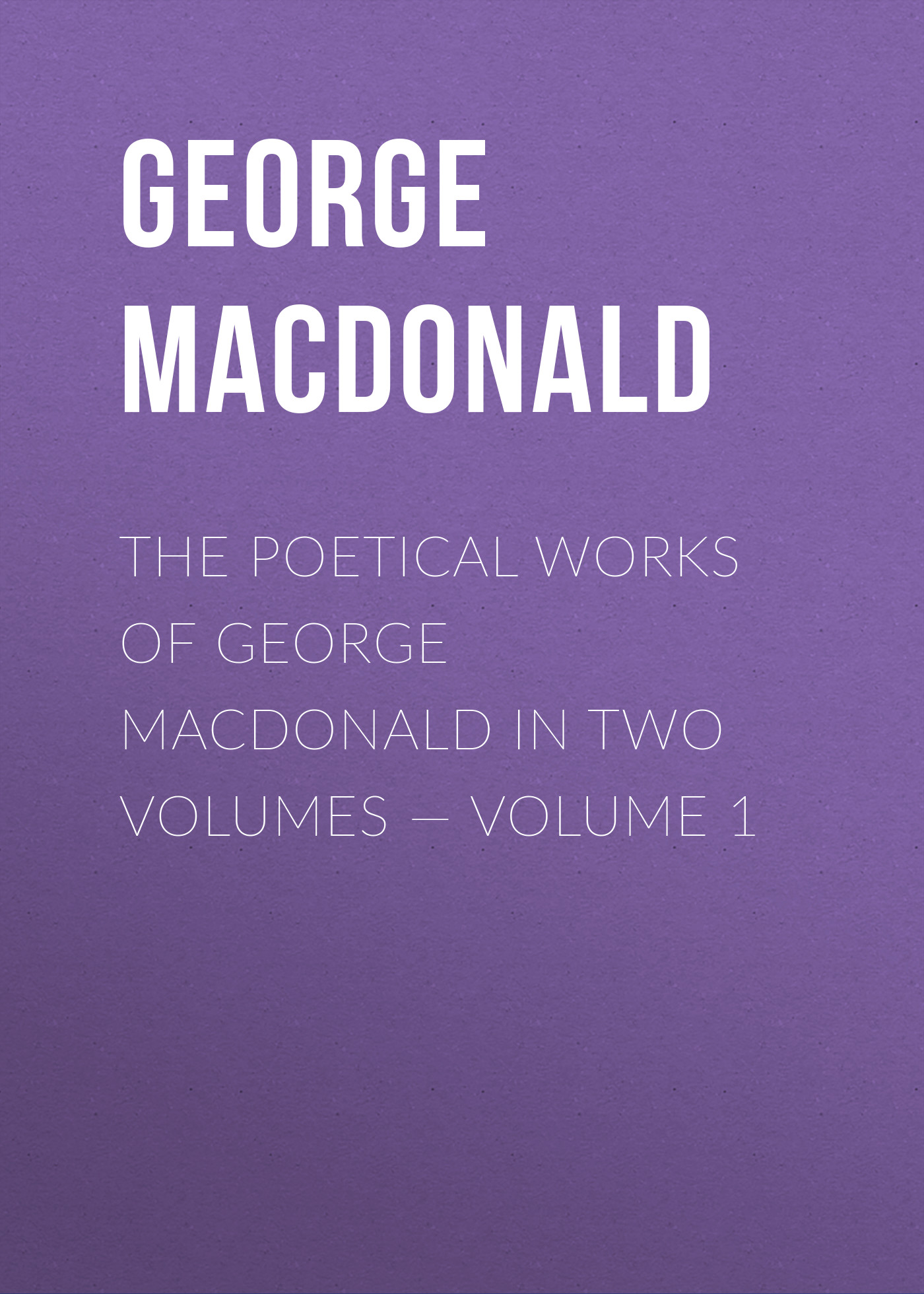 Обложка книги «The poetical works of George MacDonald in two volumes — Volume 1»