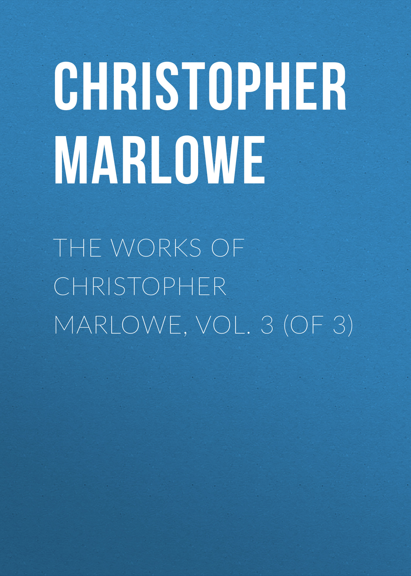 Обложка книги «The Works of Christopher Marlowe, Vol. 3 (of 3)»