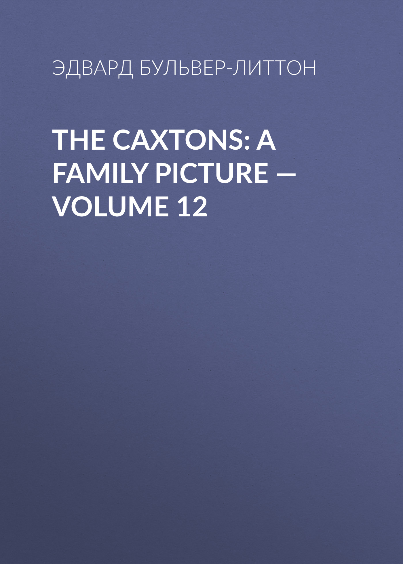 Обложка книги «The Caxtons: A Family Picture — Volume 12»