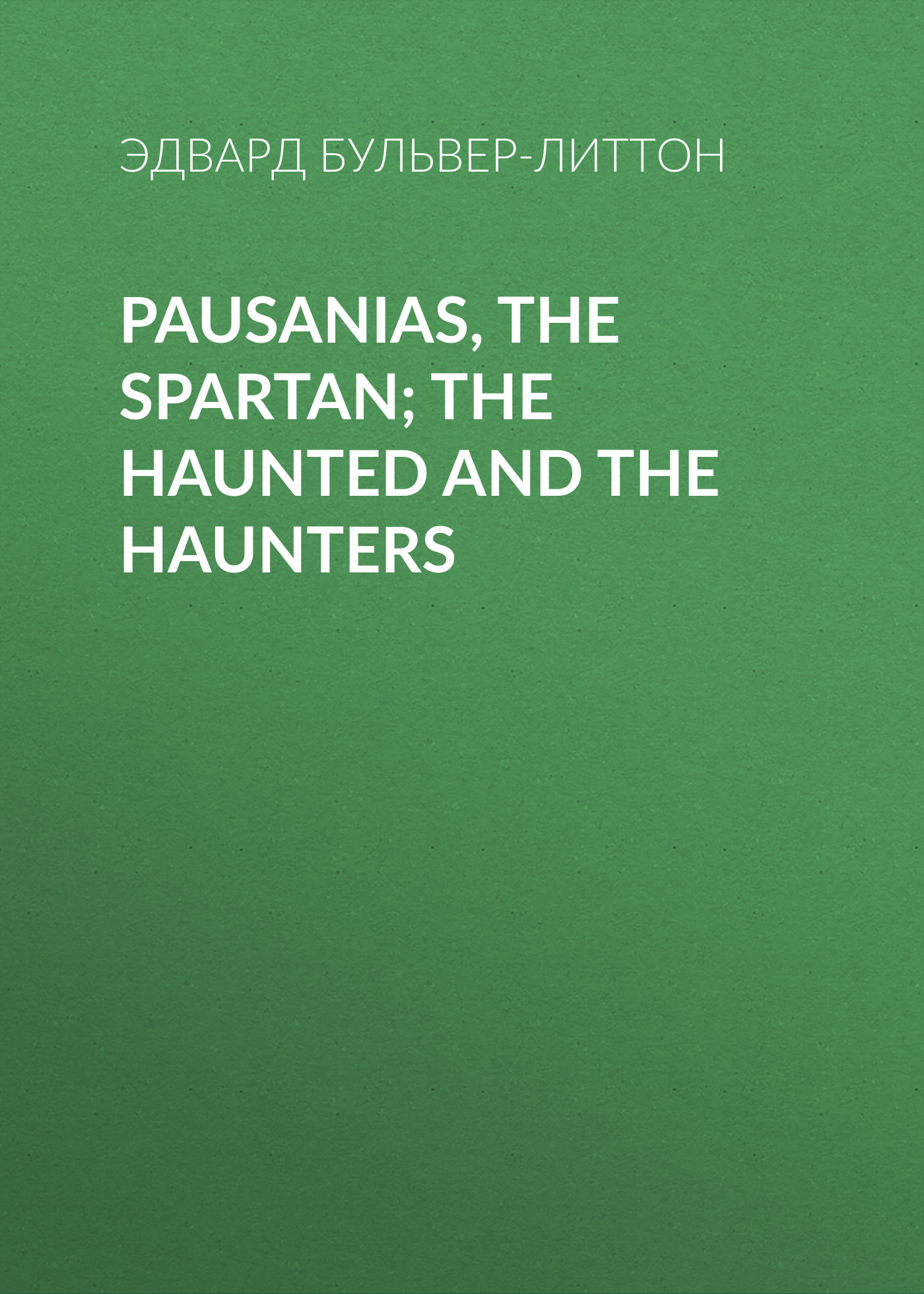 Обложка книги «Pausanias, the Spartan; The Haunted and the Haunters»