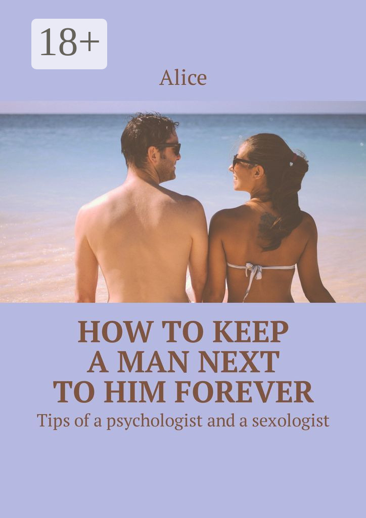 Обложка книги «How to keep a man next to him forever. Tips of a psychologist and a sexologist»