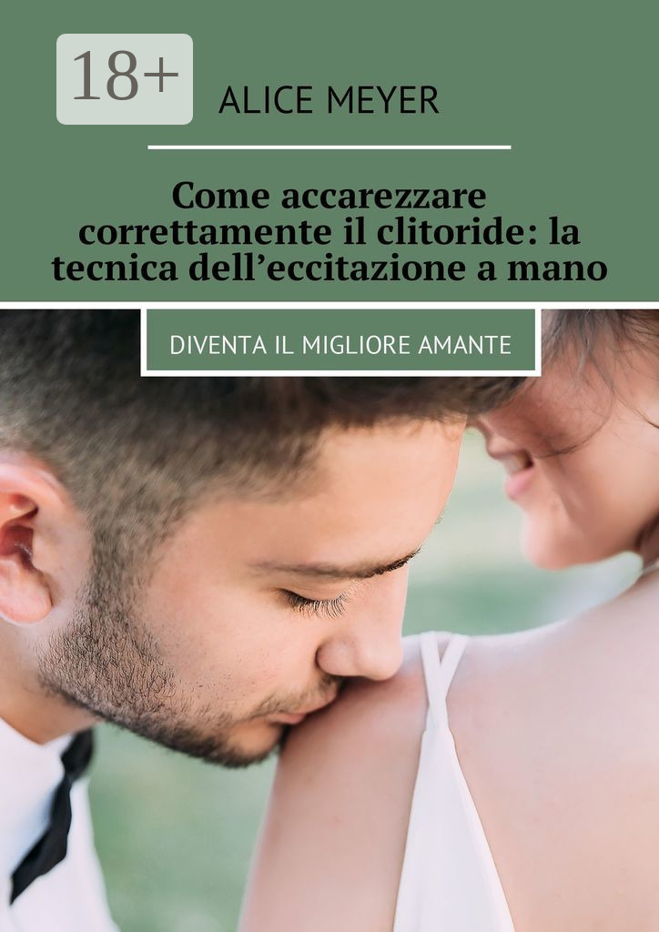 Обложка книги «Come accarezzare correttamente il clitoride: la tecnica dell’eccitazione a mano. Diventa il migliore amante»