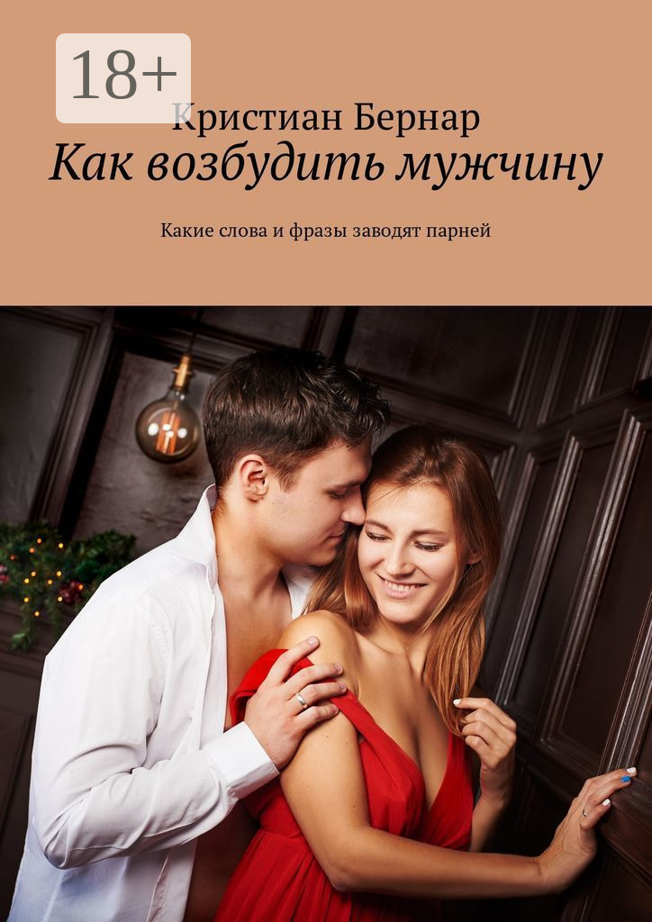 Обложка книги «Как возбудить мужчину. Какие слова и фразы заводят парней»