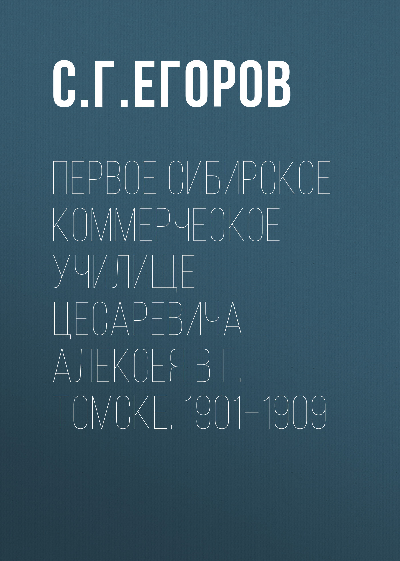 Обложка книги «Первое Сибирское коммерческое училище цесаревича Алексея в г. Томске. 1901–1909»