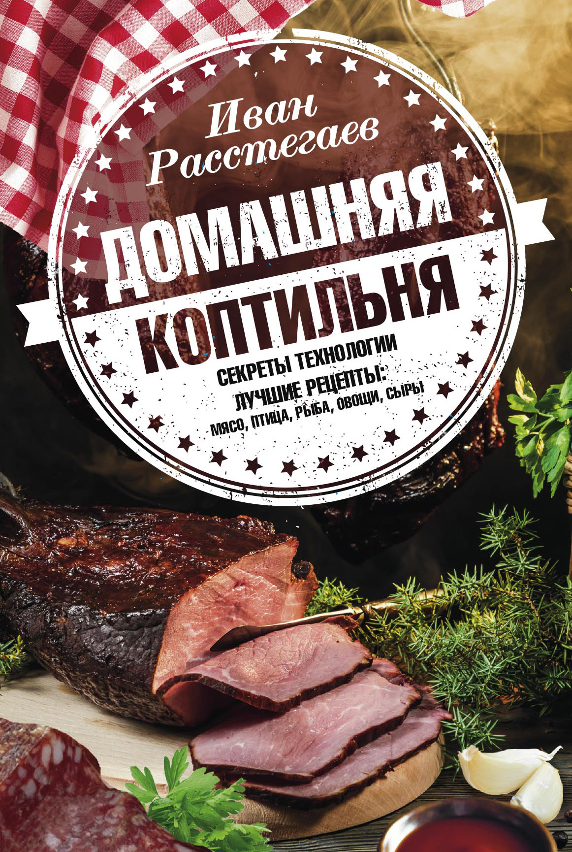 Обложка книги «Домашняя коптильня. Секреты технологии. Лучшие рецепты: мясо, птица, рыба, овощи, сыры»