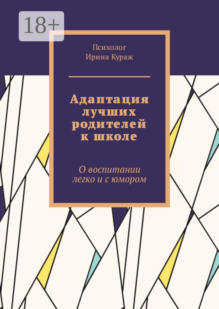 Обложка книги «Адаптация лучших родителей к школе. О воспитании легко и с юмором»