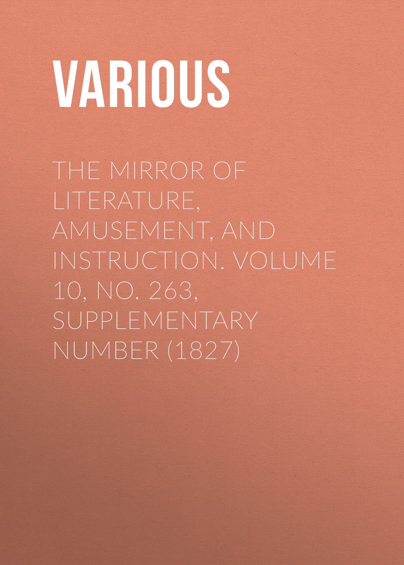 Обложка книги «The Mirror of Literature, Amusement, and Instruction. Volume 10, No. 263, Supplementary Number (1827)»