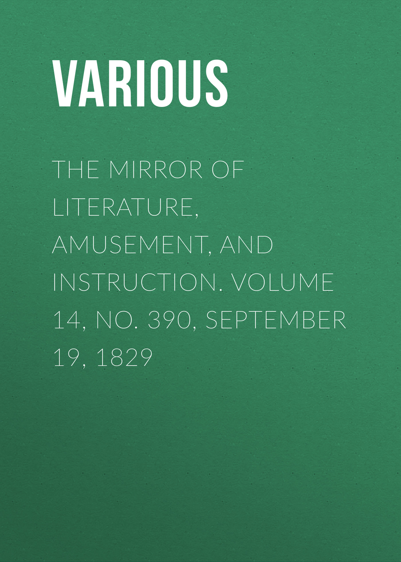 Обложка книги «The Mirror of Literature, Amusement, and Instruction. Volume 14, No. 390, September 19, 1829»