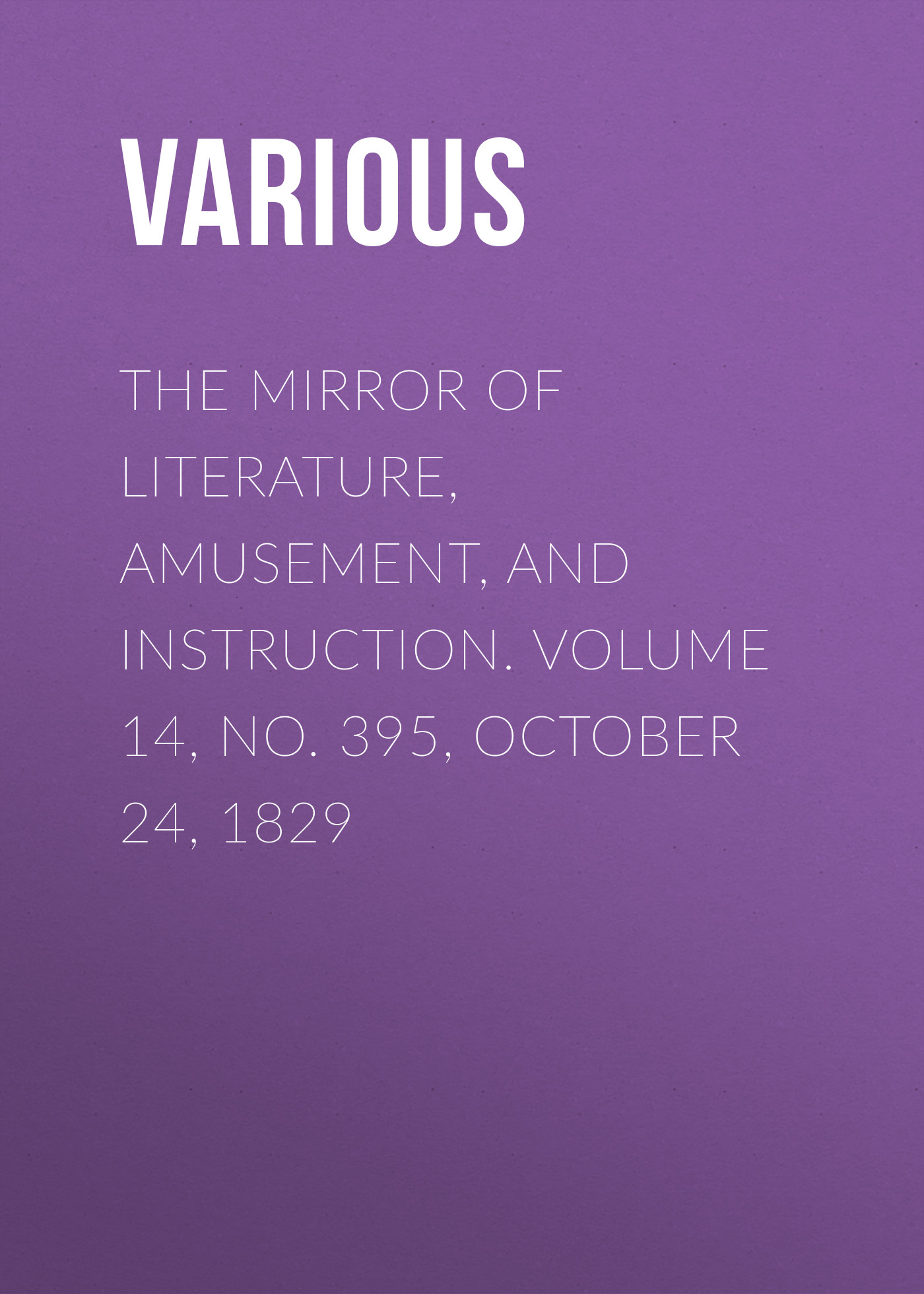 Обложка книги «The Mirror of Literature, Amusement, and Instruction. Volume 14, No. 395, October 24, 1829»