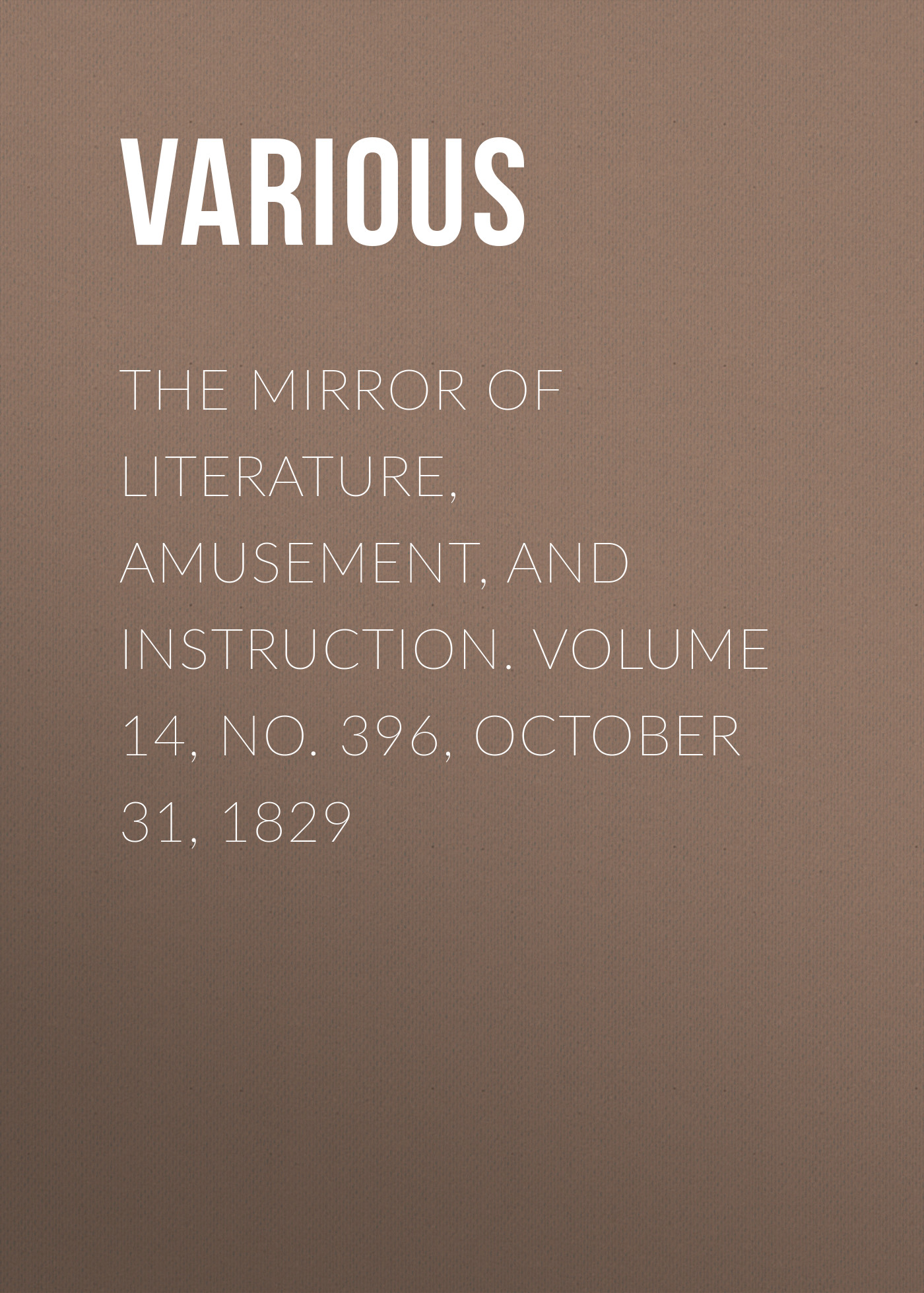 Обложка книги «The Mirror of Literature, Amusement, and Instruction. Volume 14, No. 396, October 31, 1829»