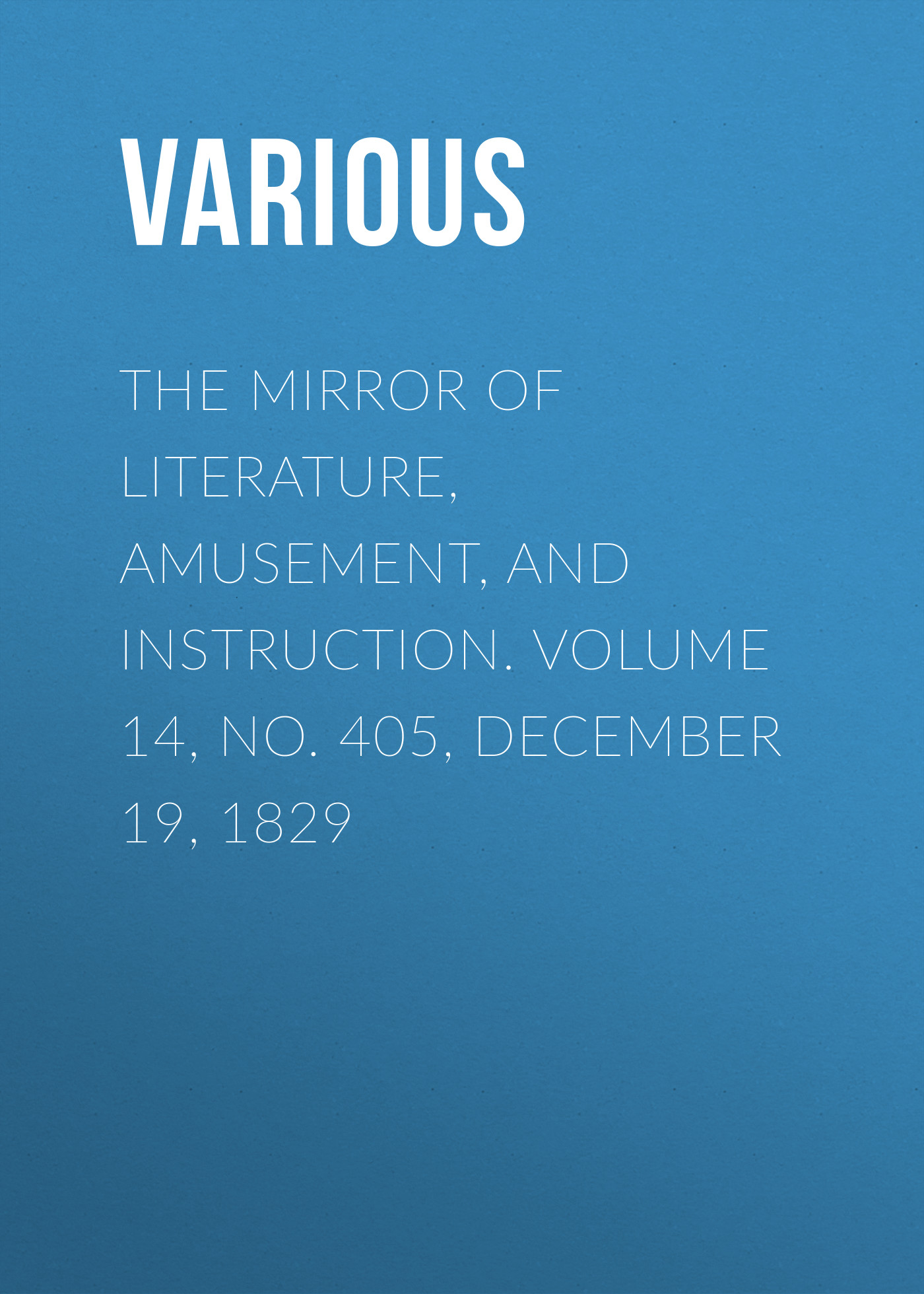 Обложка книги «The Mirror of Literature, Amusement, and Instruction. Volume 14, No. 405, December 19, 1829»