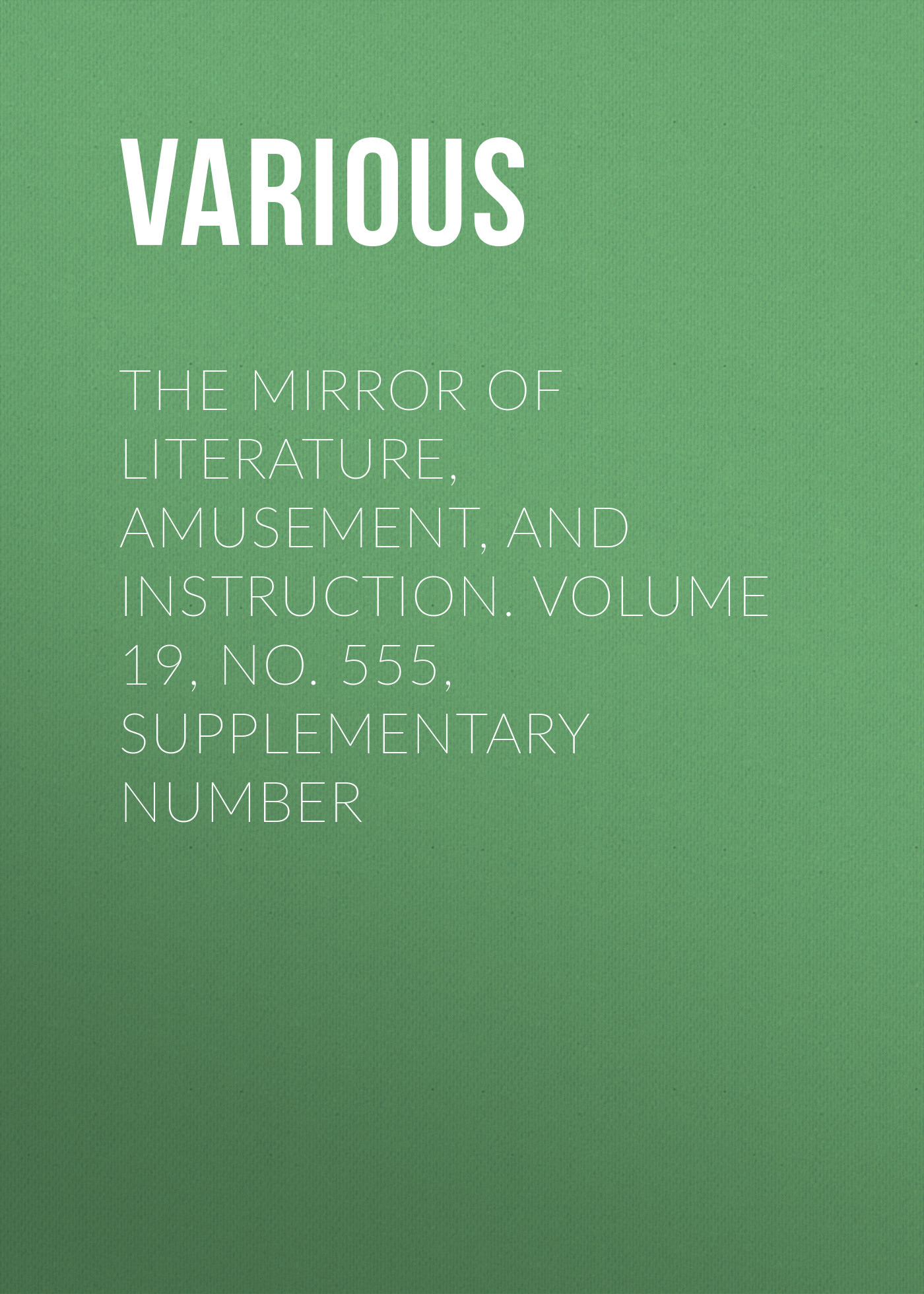 Обложка книги «The Mirror of Literature, Amusement, and Instruction. Volume 19, No. 555, Supplementary Number»
