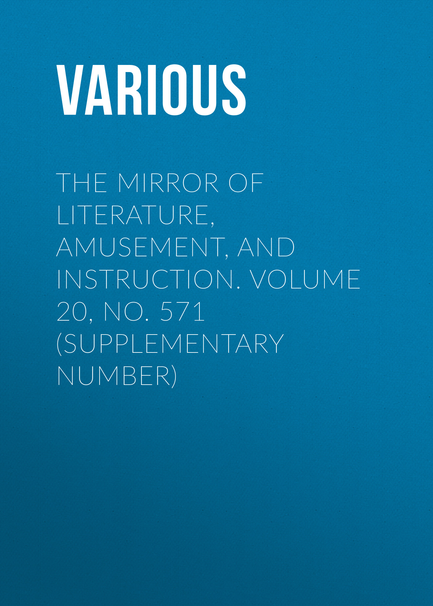 Обложка книги «The Mirror of Literature, Amusement, and Instruction. Volume 20, No. 571 (Supplementary Number)»