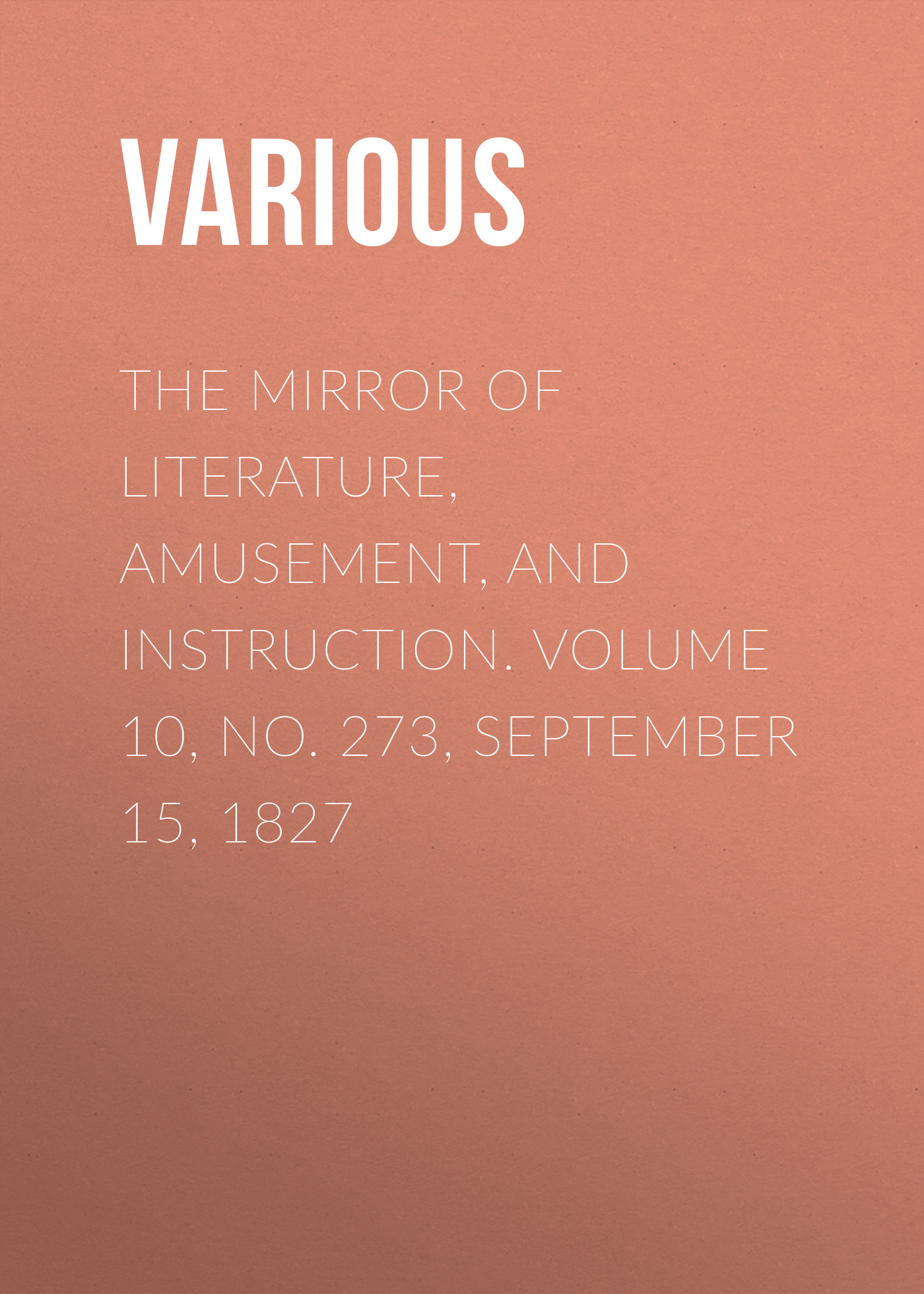 Обложка книги «The Mirror of Literature, Amusement, and Instruction. Volume 10, No. 273, September 15, 1827»