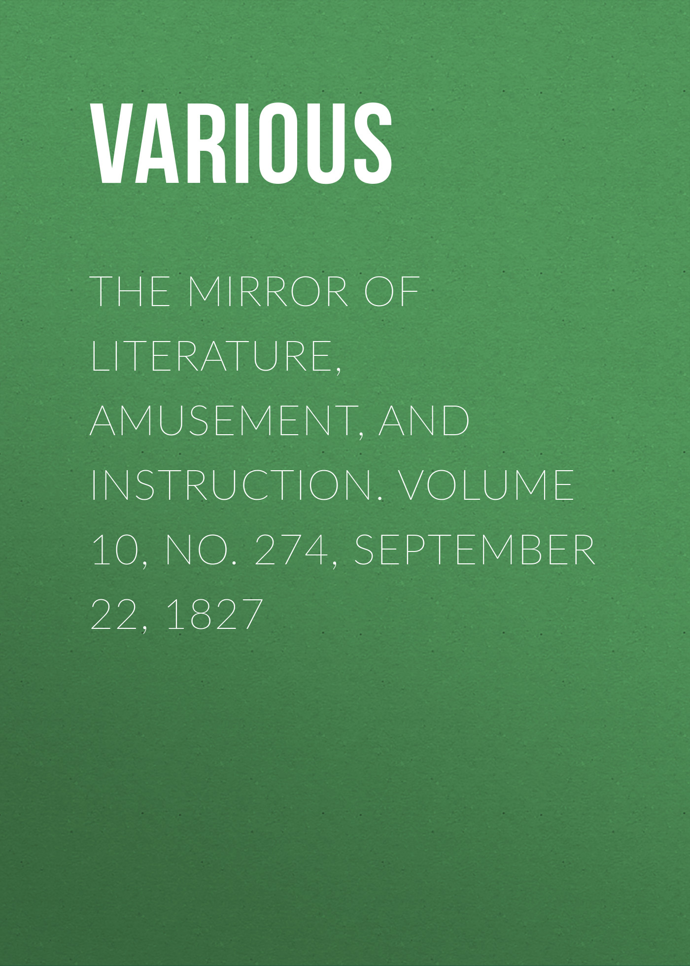 Обложка книги «The Mirror of Literature, Amusement, and Instruction. Volume 10, No. 274, September 22, 1827»