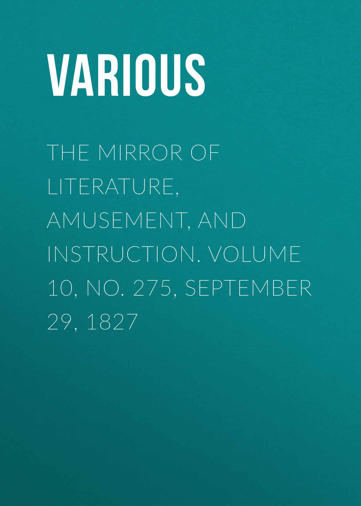 Обложка книги «The Mirror of Literature, Amusement, and Instruction. Volume 10, No. 275, September 29, 1827»