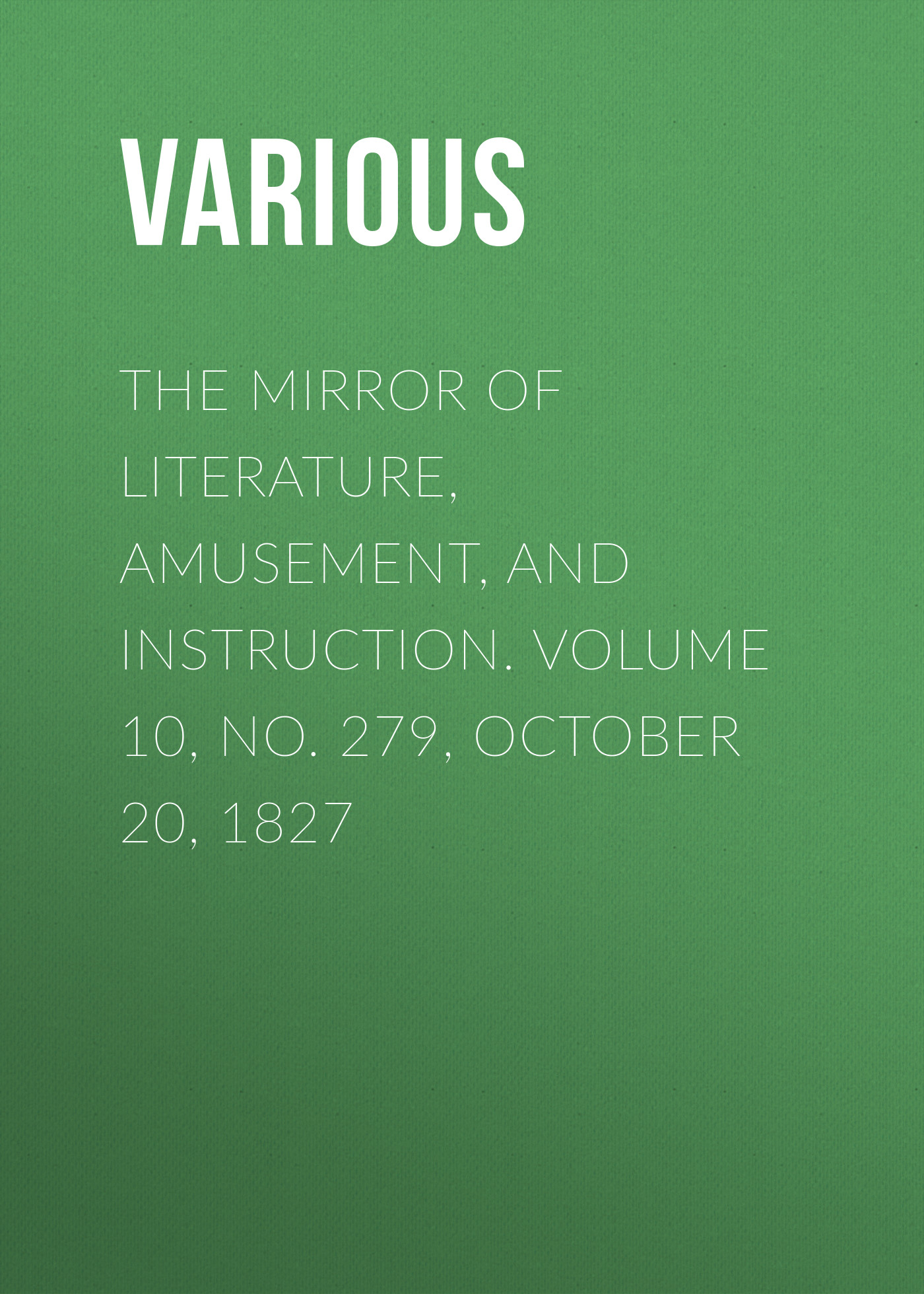 Обложка книги «The Mirror of Literature, Amusement, and Instruction. Volume 10, No. 279, October 20, 1827»