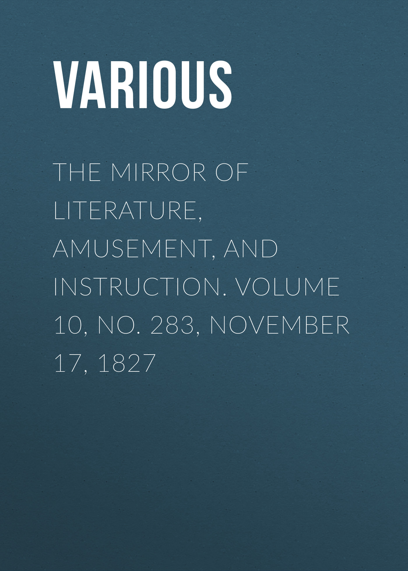 Обложка книги «The Mirror of Literature, Amusement, and Instruction. Volume 10, No. 283, November 17, 1827»