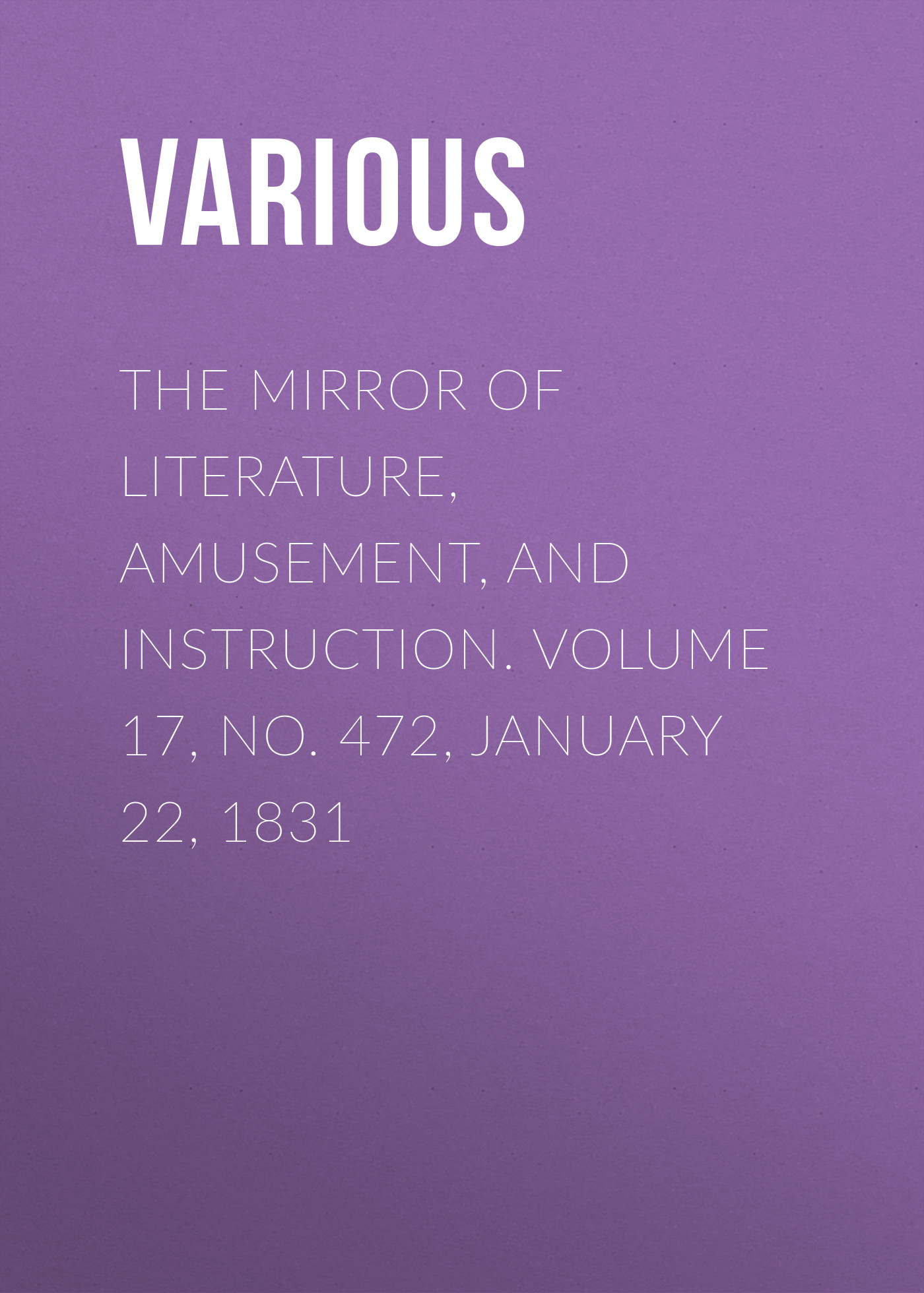 Обложка книги «The Mirror of Literature, Amusement, and Instruction. Volume 17, No. 472, January 22, 1831»