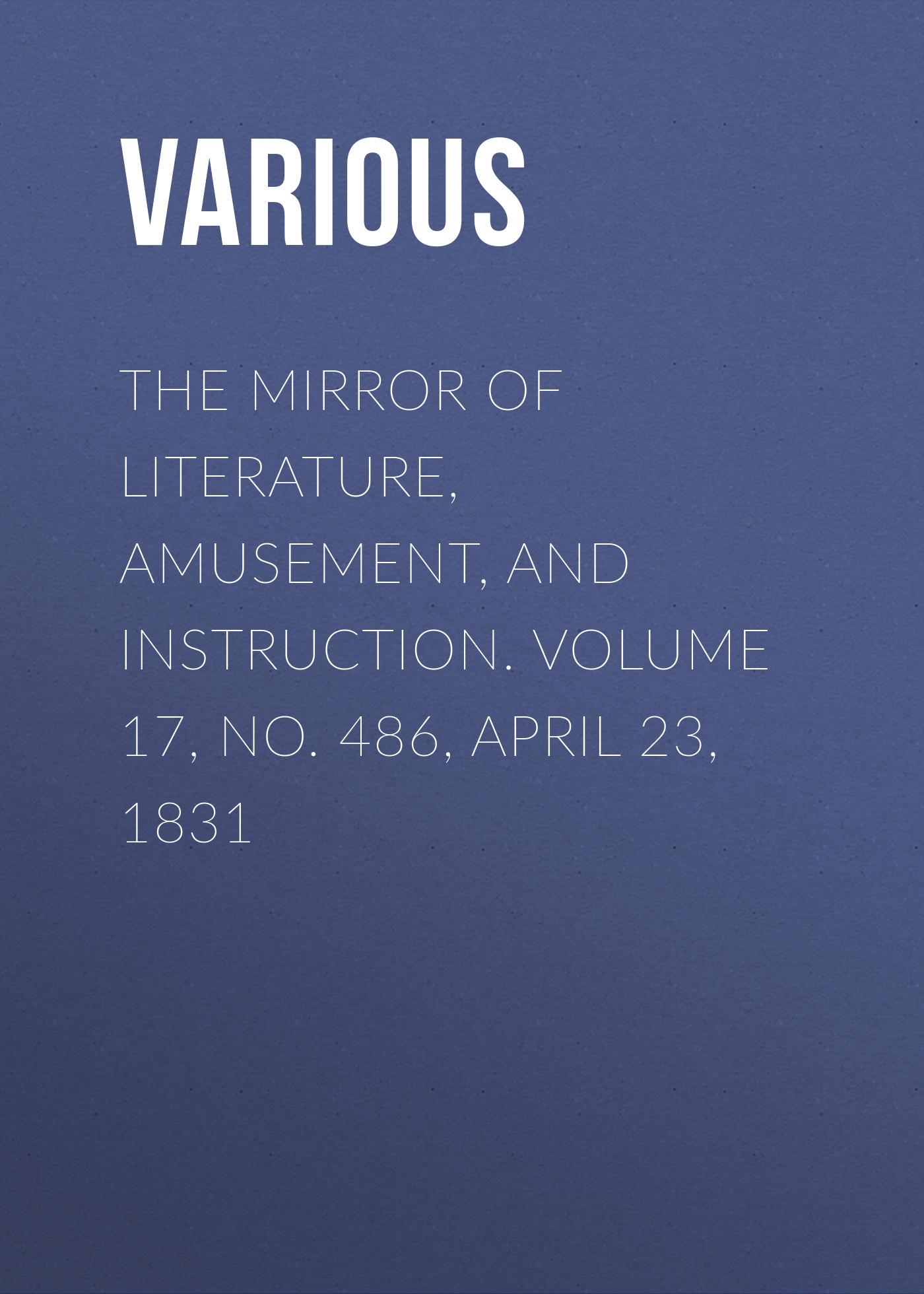 Обложка книги «The Mirror of Literature, Amusement, and Instruction. Volume 17, No. 486, April 23, 1831»