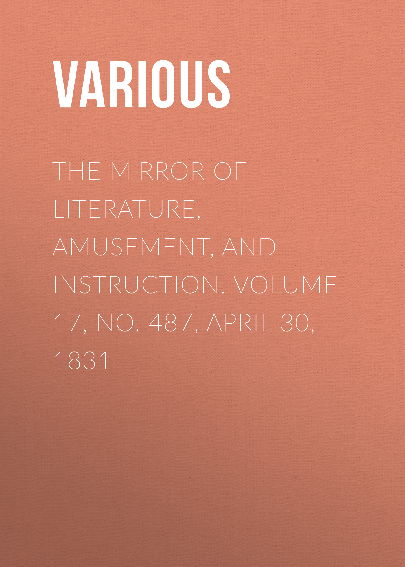 Обложка книги «The Mirror of Literature, Amusement, and Instruction. Volume 17, No. 487, April 30, 1831»