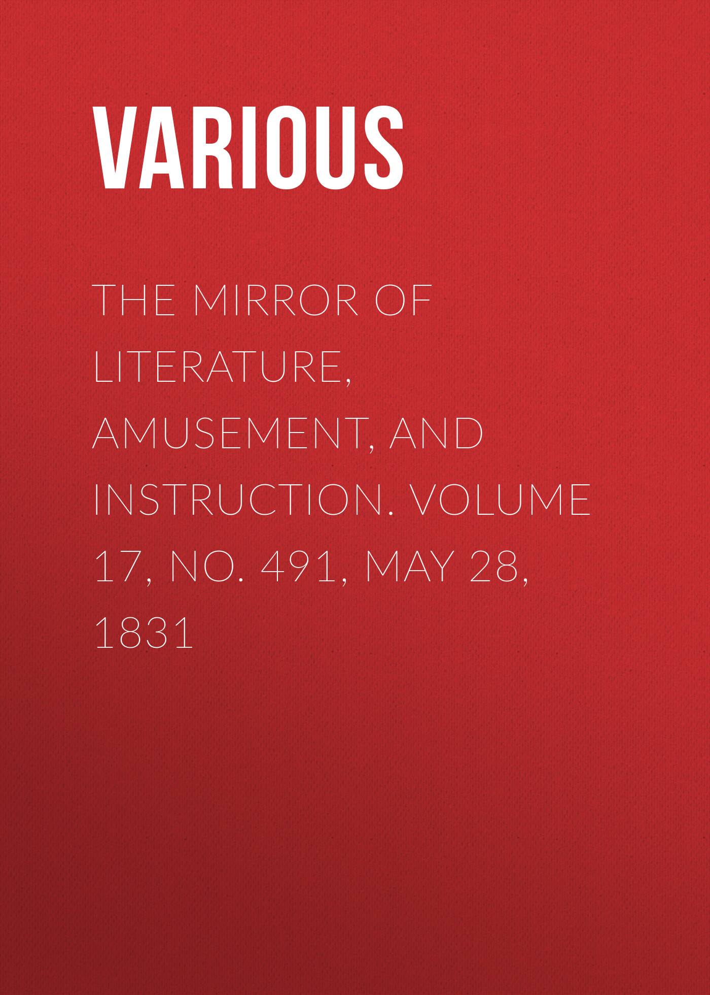 Обложка книги «The Mirror of Literature, Amusement, and Instruction. Volume 17, No. 491, May 28, 1831»