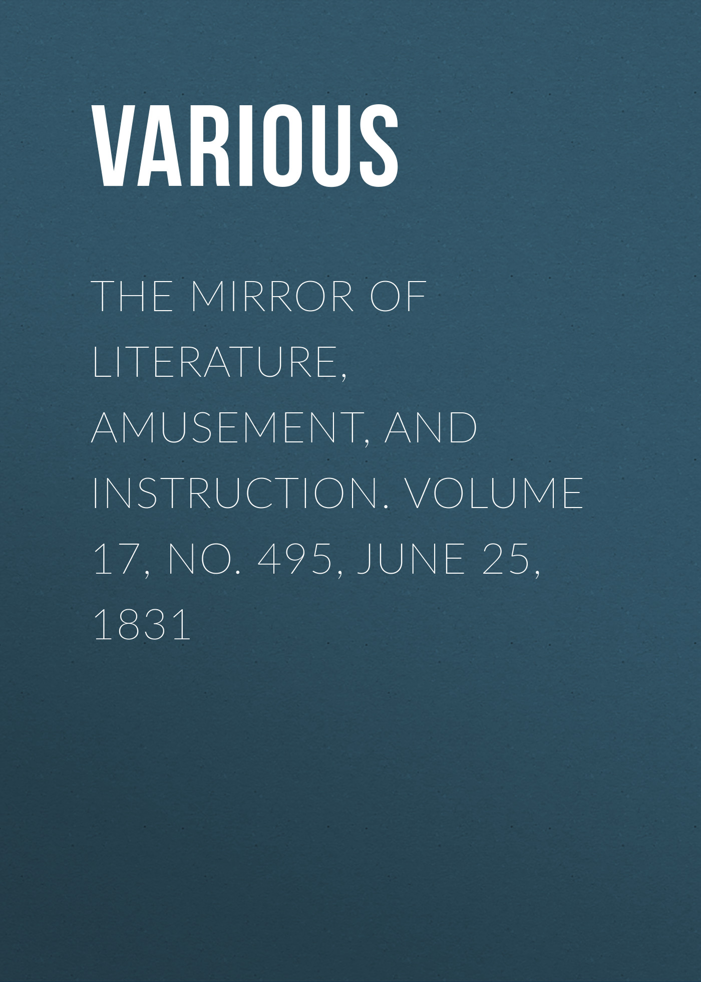 Обложка книги «The Mirror of Literature, Amusement, and Instruction. Volume 17, No. 495, June 25, 1831»