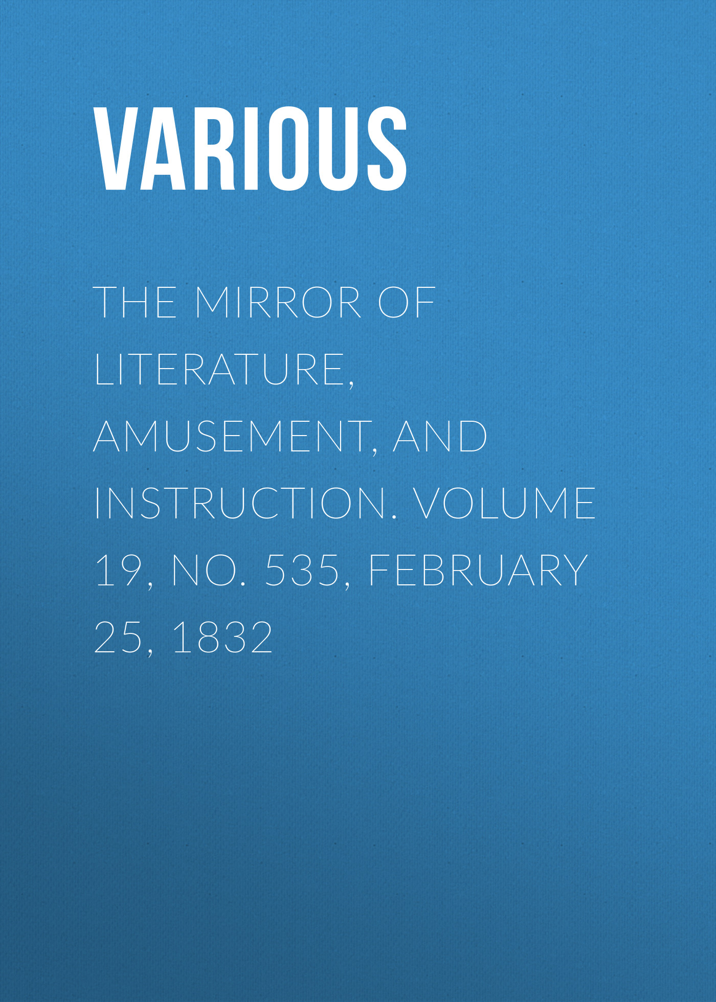 Обложка книги «The Mirror of Literature, Amusement, and Instruction. Volume 19, No. 535, February 25, 1832»