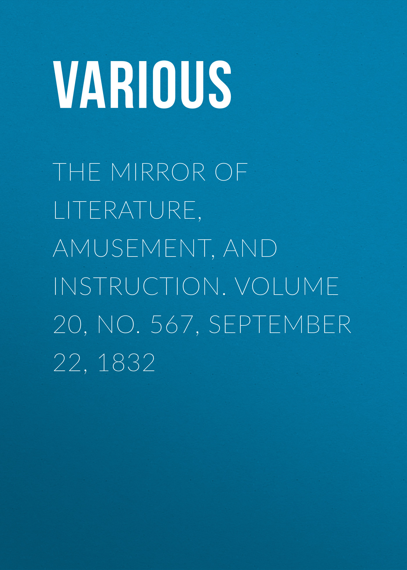 Обложка книги «The Mirror of Literature, Amusement, and Instruction. Volume 20, No. 567, September 22, 1832»