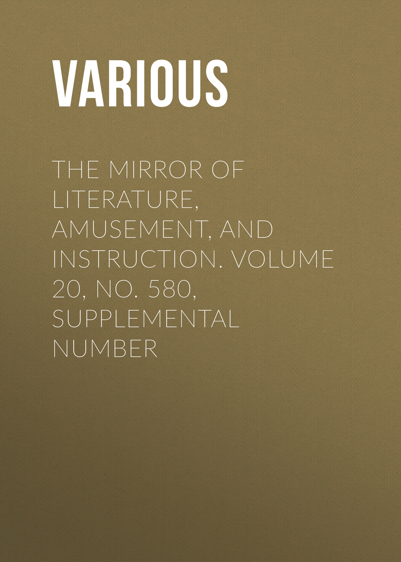 Обложка книги «The Mirror of Literature, Amusement, and Instruction. Volume 20, No. 580, Supplemental Number»
