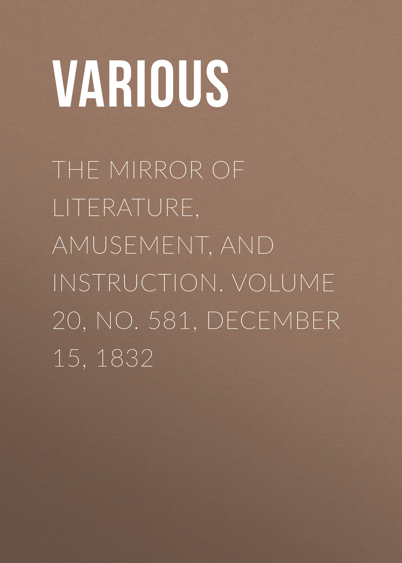 Обложка книги «The Mirror of Literature, Amusement, and Instruction. Volume 20, No. 581, December 15, 1832»