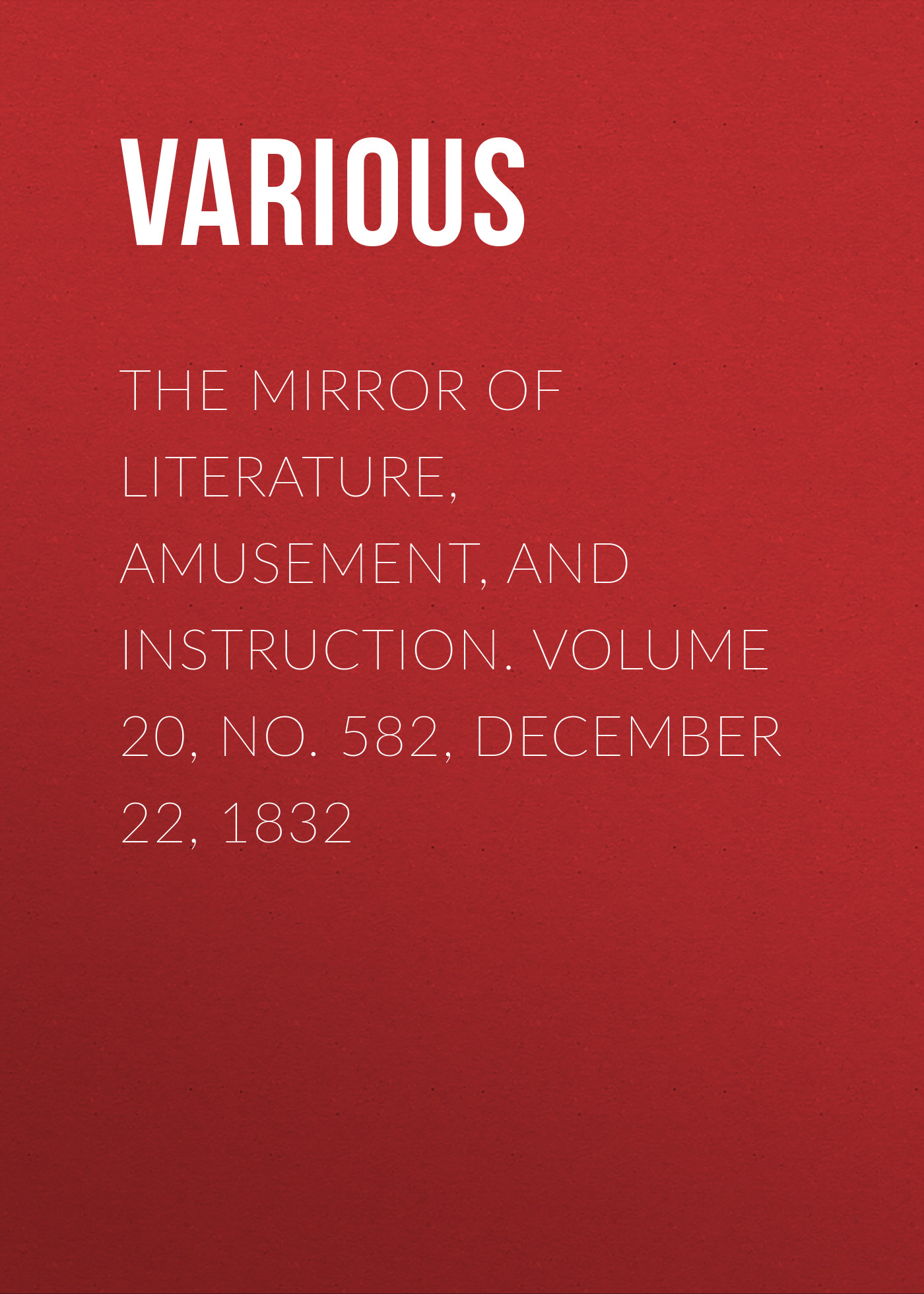 Обложка книги «The Mirror of Literature, Amusement, and Instruction. Volume 20, No. 582, December 22, 1832»