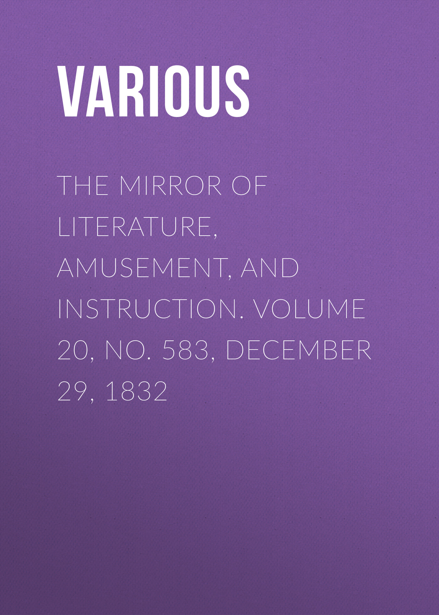 Обложка книги «The Mirror of Literature, Amusement, and Instruction. Volume 20, No. 583, December 29, 1832»