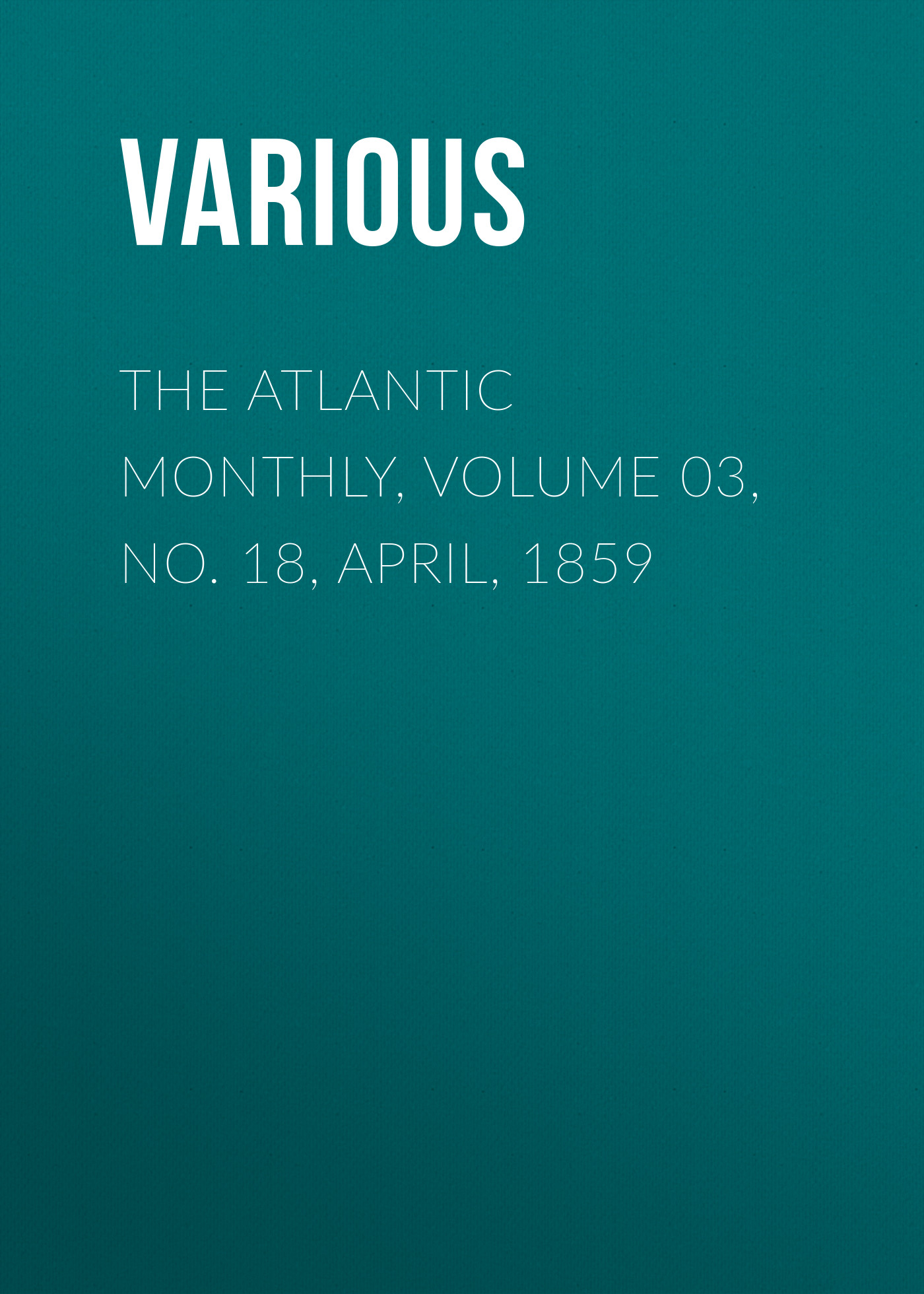 Обложка книги «The Atlantic Monthly, Volume 03, No. 18, April, 1859»