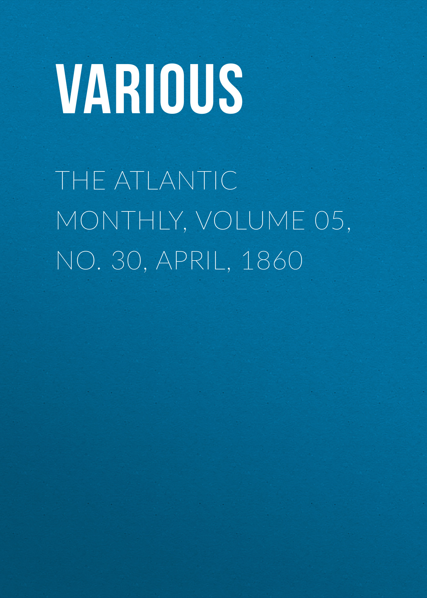 Обложка книги «The Atlantic Monthly, Volume 05, No. 30, April, 1860»