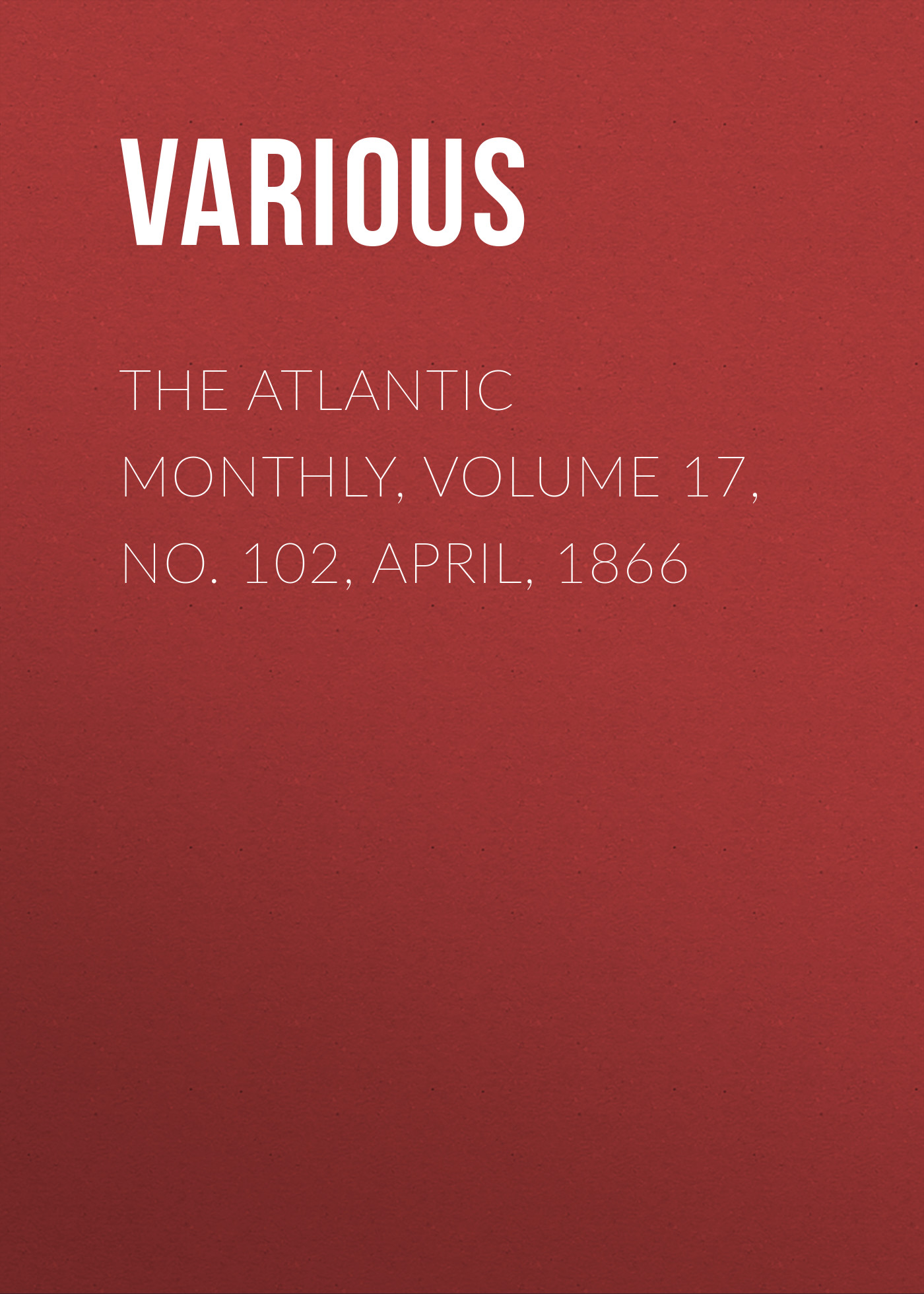 Обложка книги «The Atlantic Monthly, Volume 17, No. 102, April, 1866»