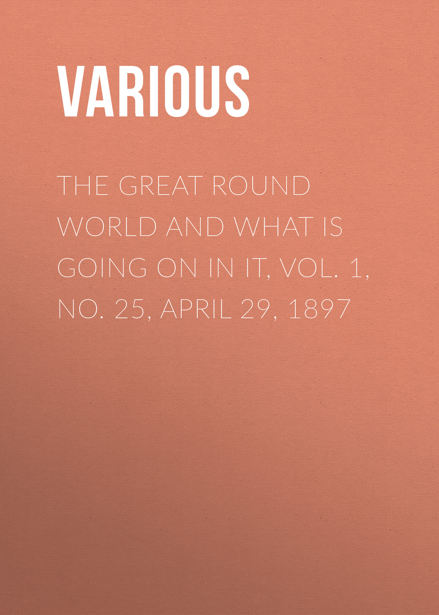 Обложка книги «The Great Round World and What Is Going On In It, Vol. 1, No. 25, April 29, 1897»