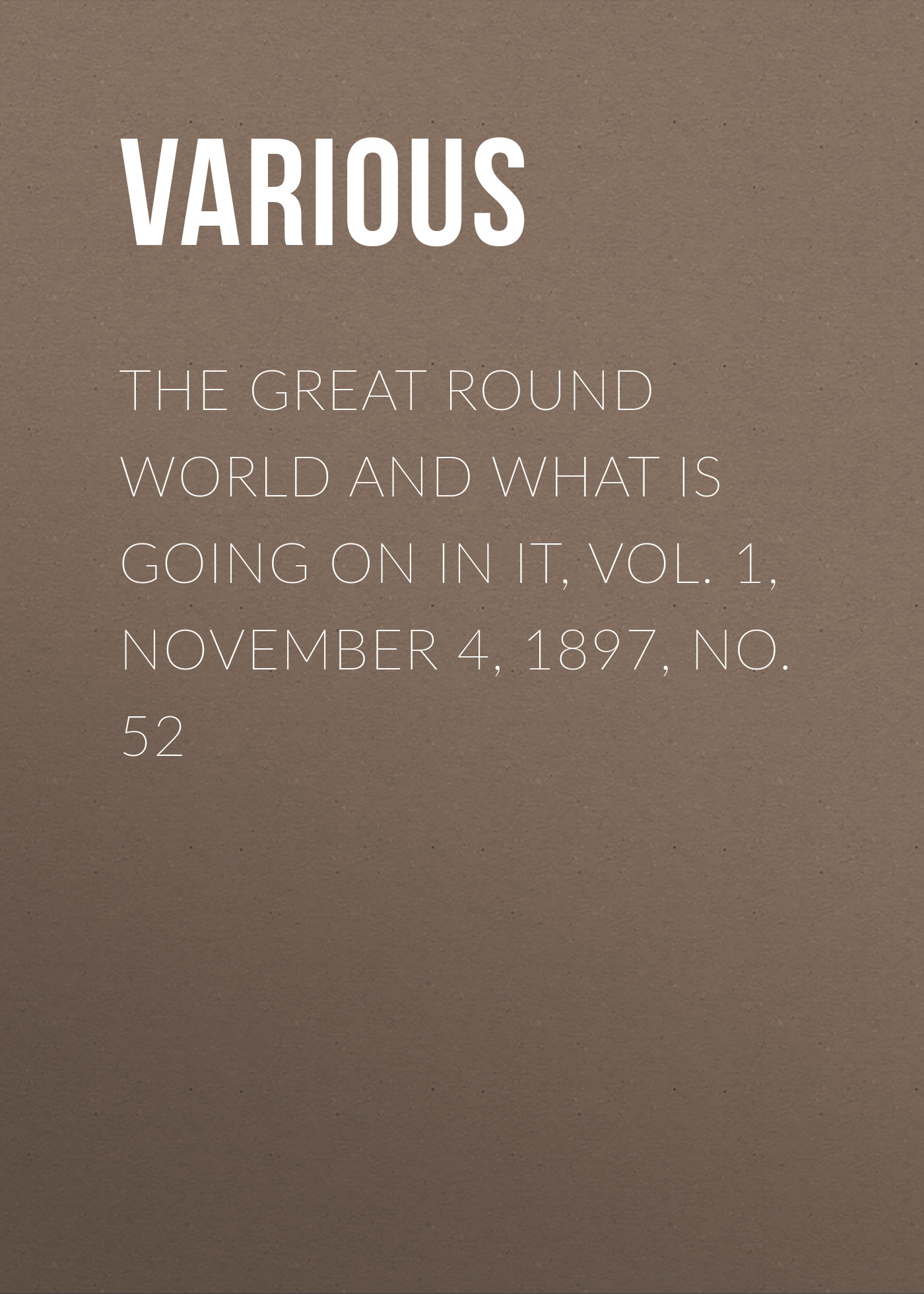 Обложка книги «The Great Round World And What Is Going On In It, Vol. 1, November 4, 1897, No. 52»