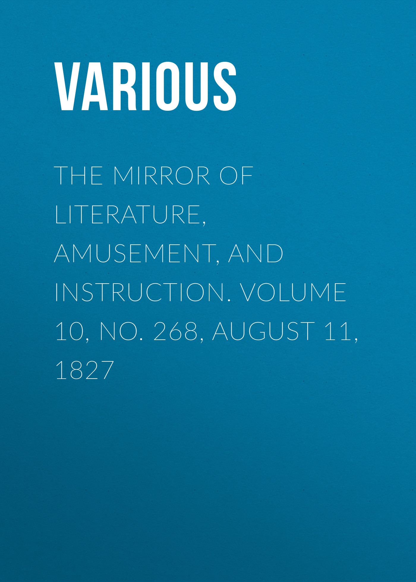 Обложка книги «The Mirror of Literature, Amusement, and Instruction. Volume 10, No. 268, August 11, 1827»