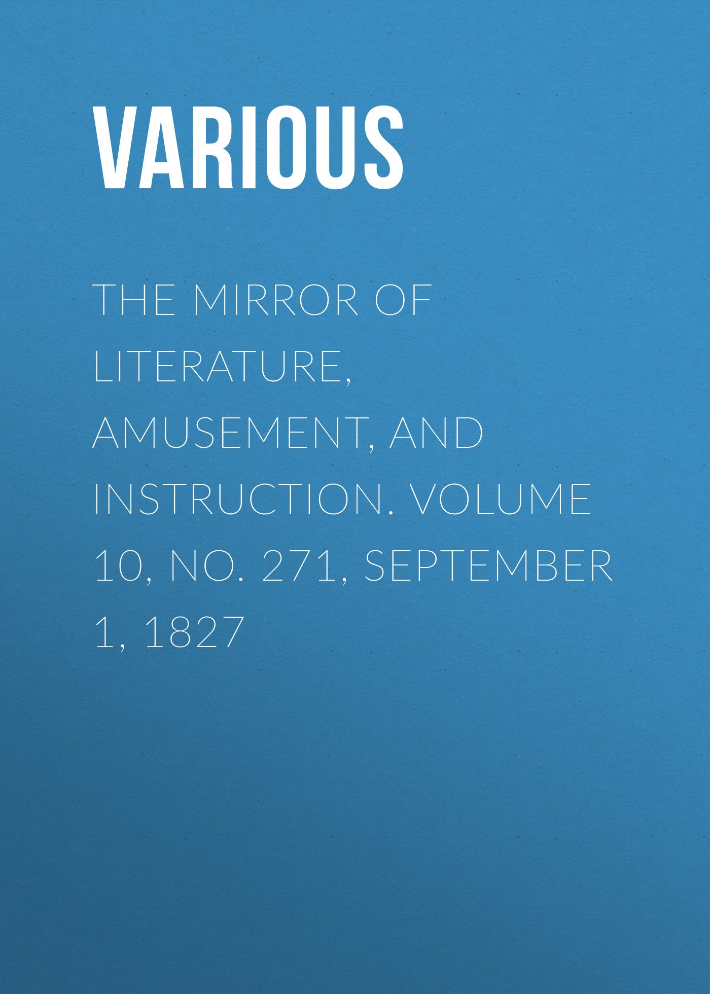 Обложка книги «The Mirror of Literature, Amusement, and Instruction. Volume 10, No. 271, September 1, 1827»