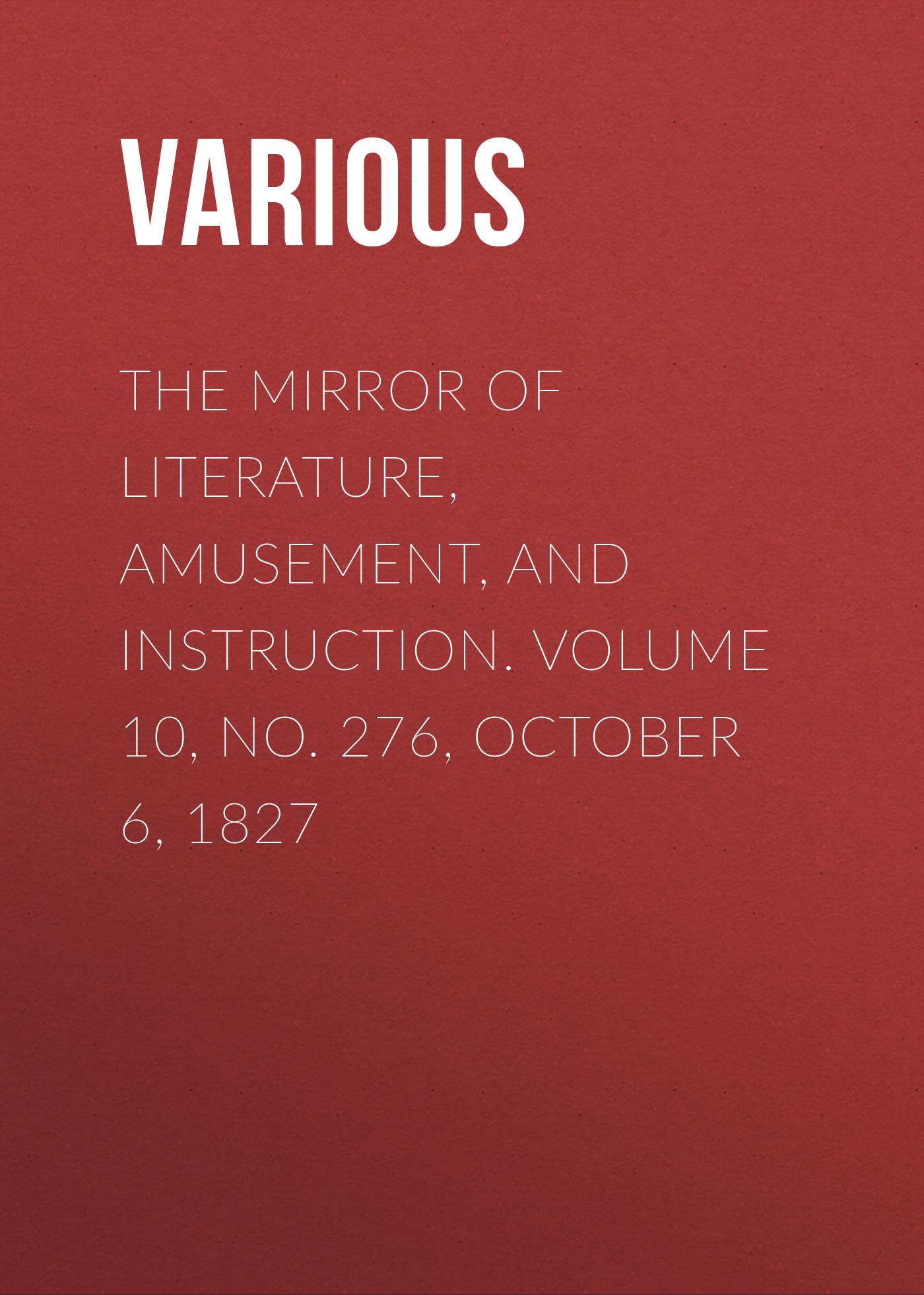 Обложка книги «The Mirror of Literature, Amusement, and Instruction. Volume 10, No. 276, October 6, 1827»