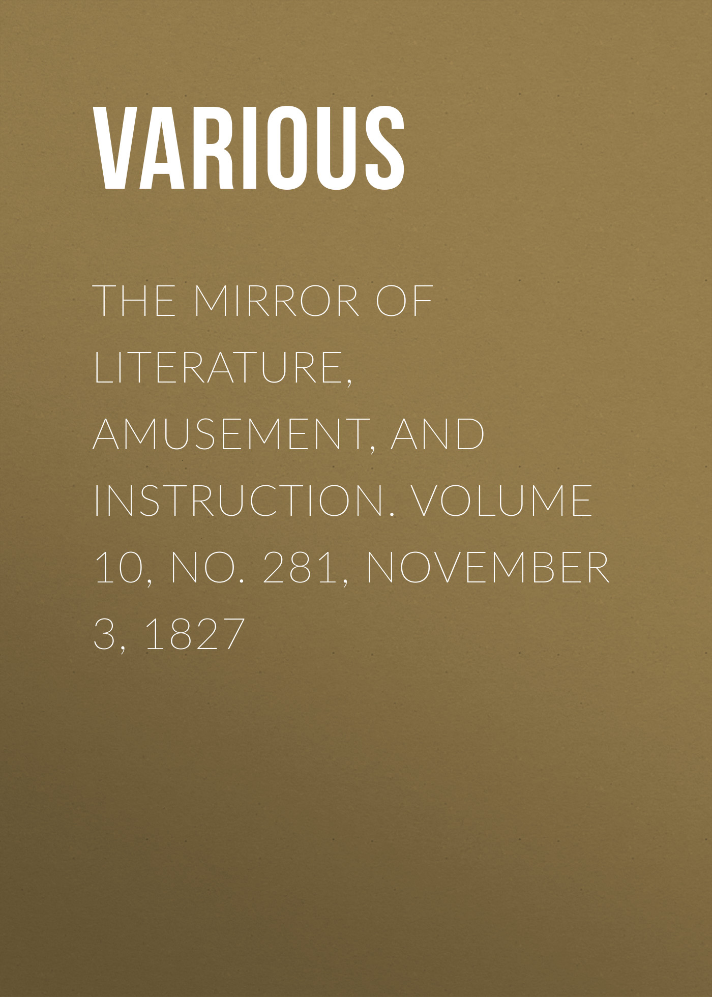 Обложка книги «The Mirror of Literature, Amusement, and Instruction. Volume 10, No. 281, November 3, 1827»