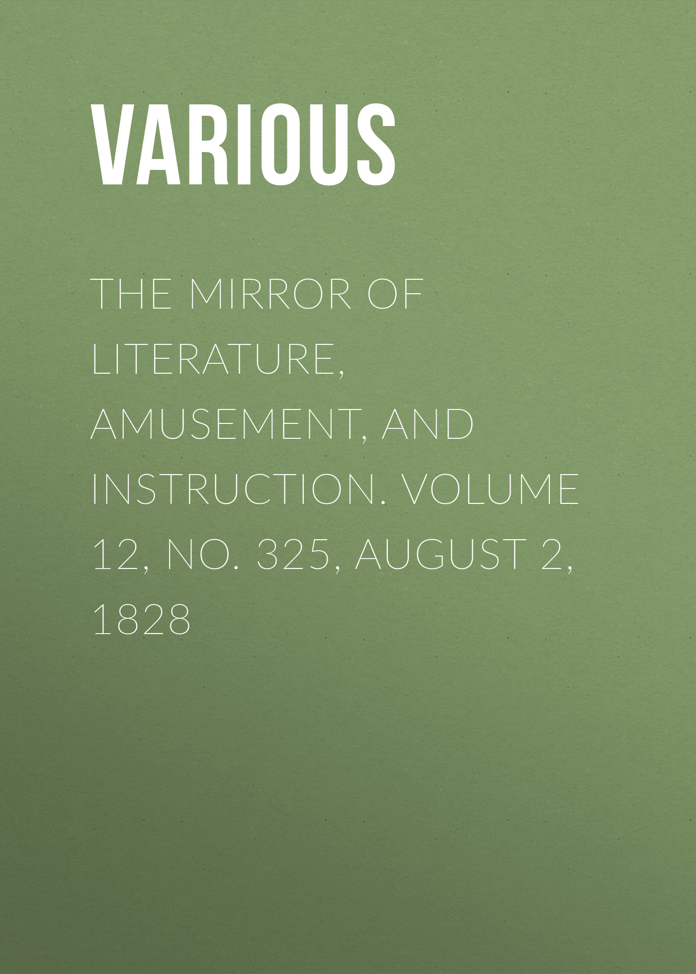 Обложка книги «The Mirror of Literature, Amusement, and Instruction. Volume 12, No. 325, August 2, 1828»