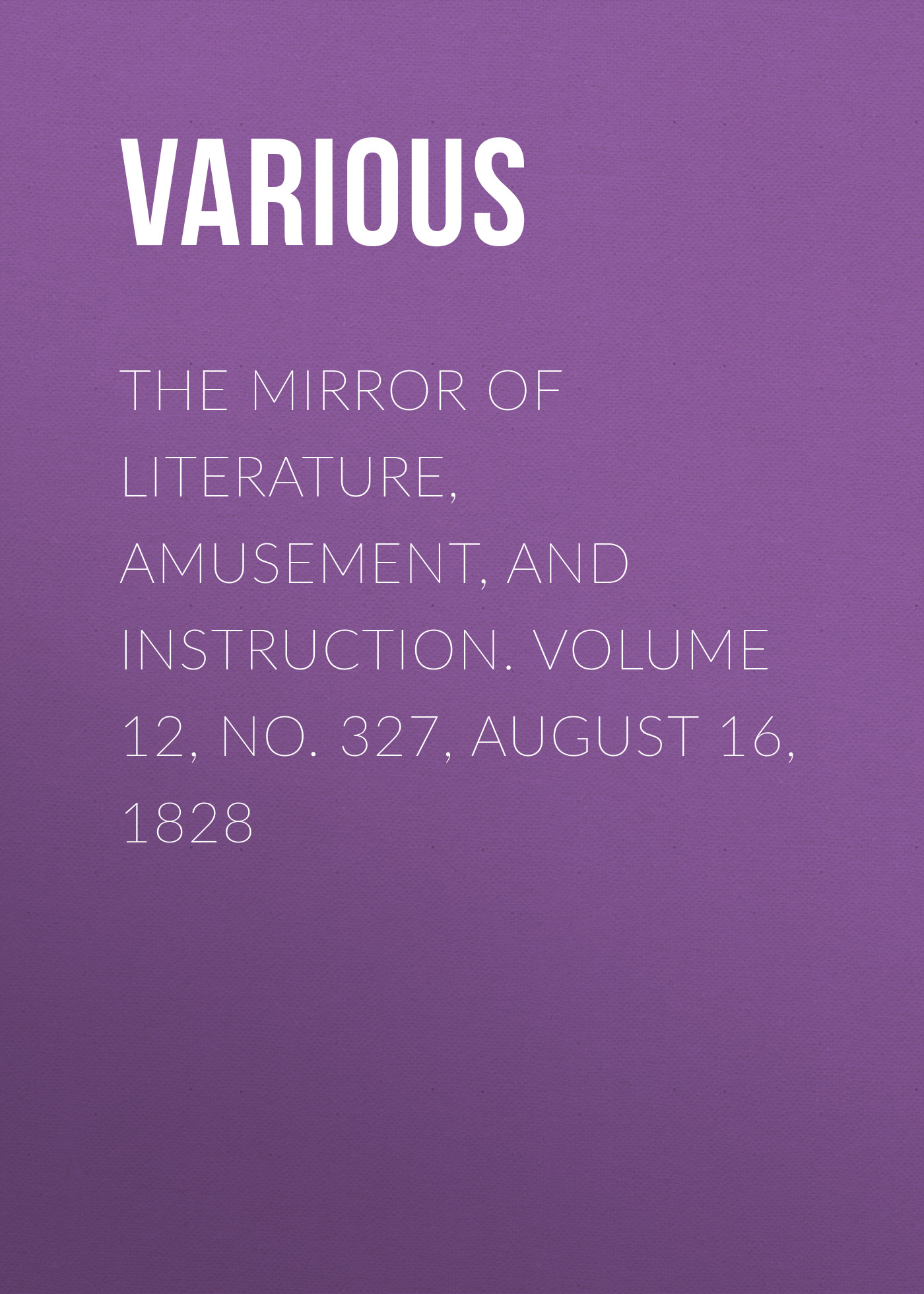 Обложка книги «The Mirror of Literature, Amusement, and Instruction. Volume 12, No. 327, August 16, 1828»