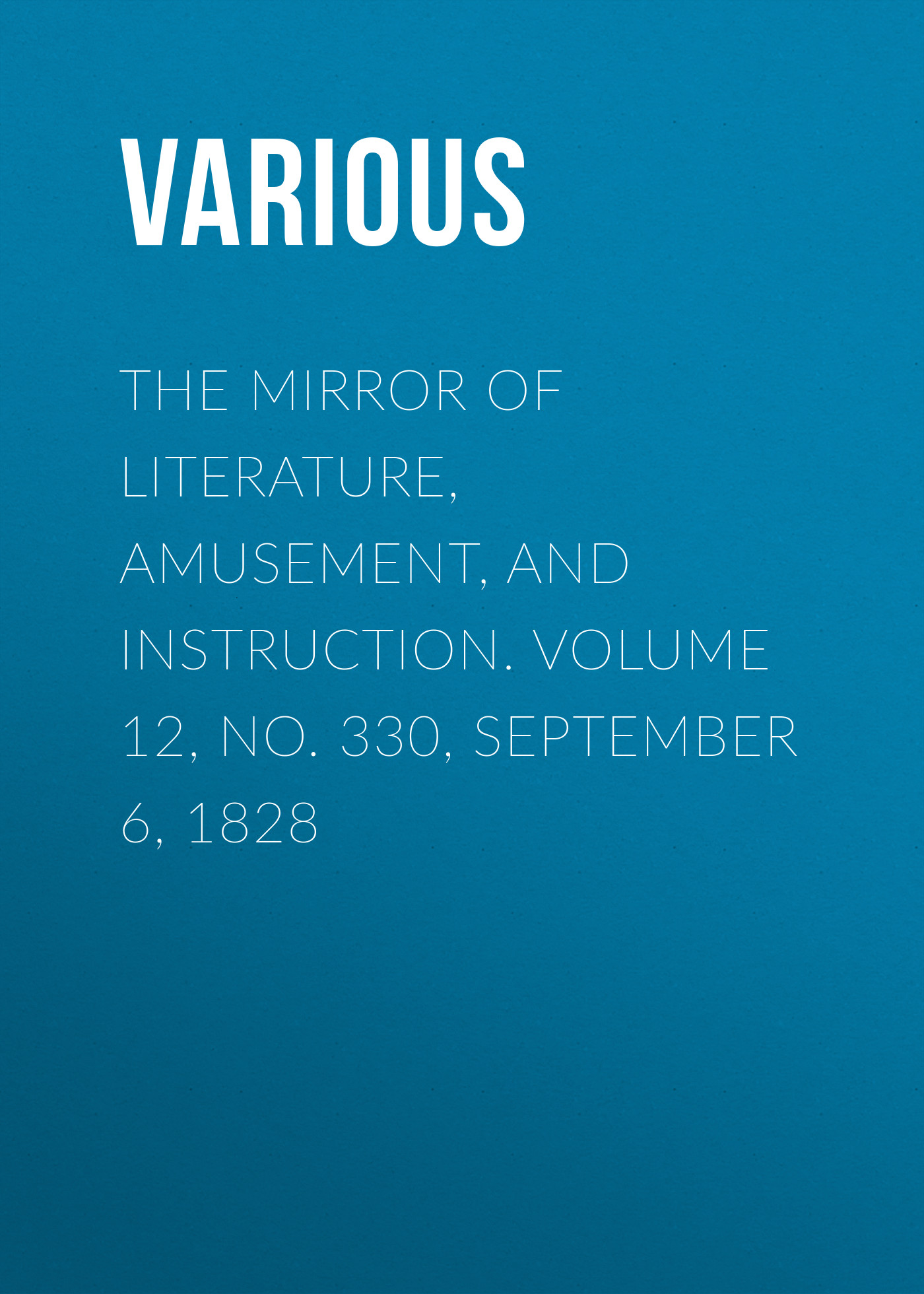 Обложка книги «The Mirror of Literature, Amusement, and Instruction. Volume 12, No. 330, September 6, 1828»